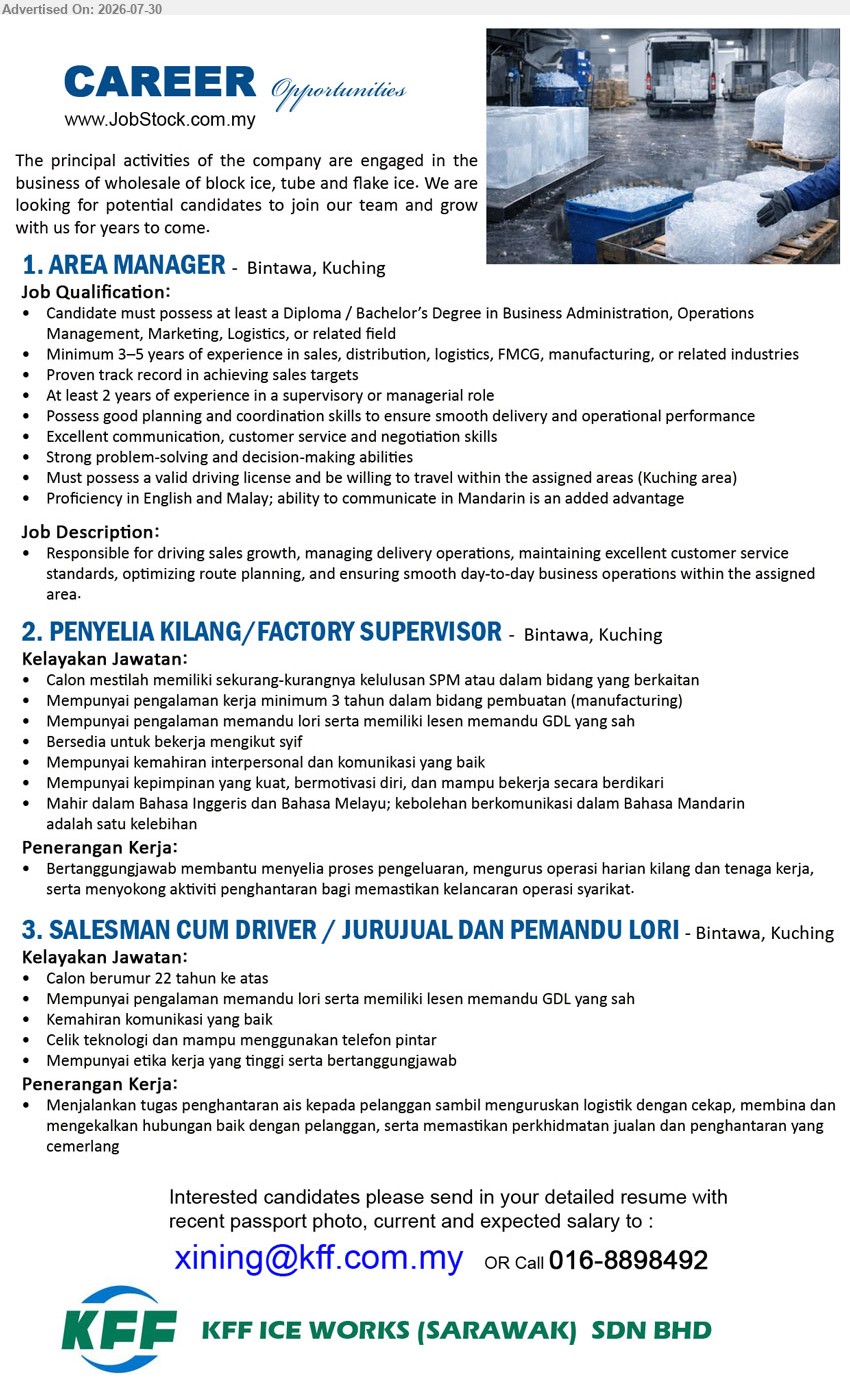 KFF ICE WORKS (SARAWAK) SDN BHD - 1. AREA MANAGER (Bintawa, Kuching), Diploma/Bachelor’s Degree in Business Admin, Operations Management, Marketing, Logistics or related field, minimum 3–5 years, manage sales and delivery operations.
2. PENYELIA KILANG / FACTORY SUPERVISOR (Bintawa, Kuching), sekurang-kurangnya SPM, minimum 3 tahun dalam bidang pembuatan, lesen GDL sah, menyelia proses pengeluaran dan operasi harian kilang.
3. SALESMAN CUM DRIVER / JURUJUAL DAN PEMANDU LORI (Bintawa, Kuching), berumur 22 tahun ke atas, lesen GDL sah, menghantar ais kepada pelanggan dan menguruskan logistik.
Call 016-8898492 / Email Resume