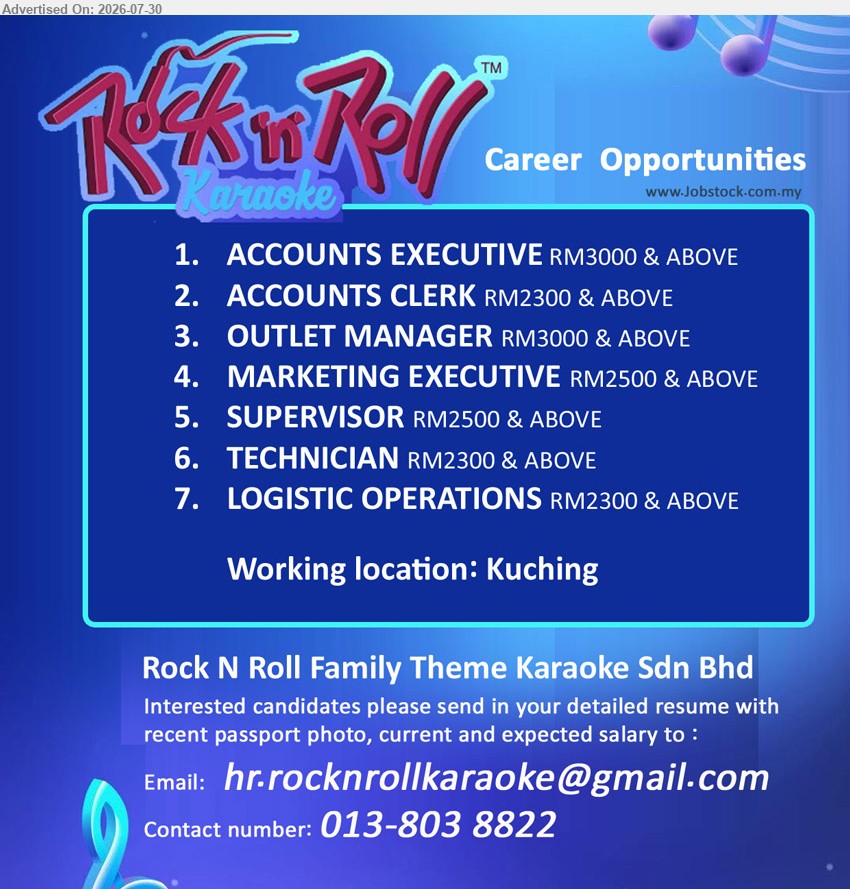 ROCK N ROLL FAMILY THEME KARAOKE SDN BHD - 1. ACCOUNTS EXECUTIVE (Kuching) RM3000 & ABOVE
2. ACCOUNTS CLERK (Kuching) RM2300 & ABOVE 
3. OUTLET MANAGER (Kuching) RM3000 & ABOVE 
4. MARKETING EXECUTIVE (Kuching) RM2500 & ABOVE 
5. SUPERVISOR (Kuching) RM2500 & ABOVE
6. TECHNICIAN (Kuching) RM2300 & ABOVE
7. LOGISTIC OPERATIONS (Kuching) RM2300 & ABOVE
Contact number: 013-8038822 / Email resume.