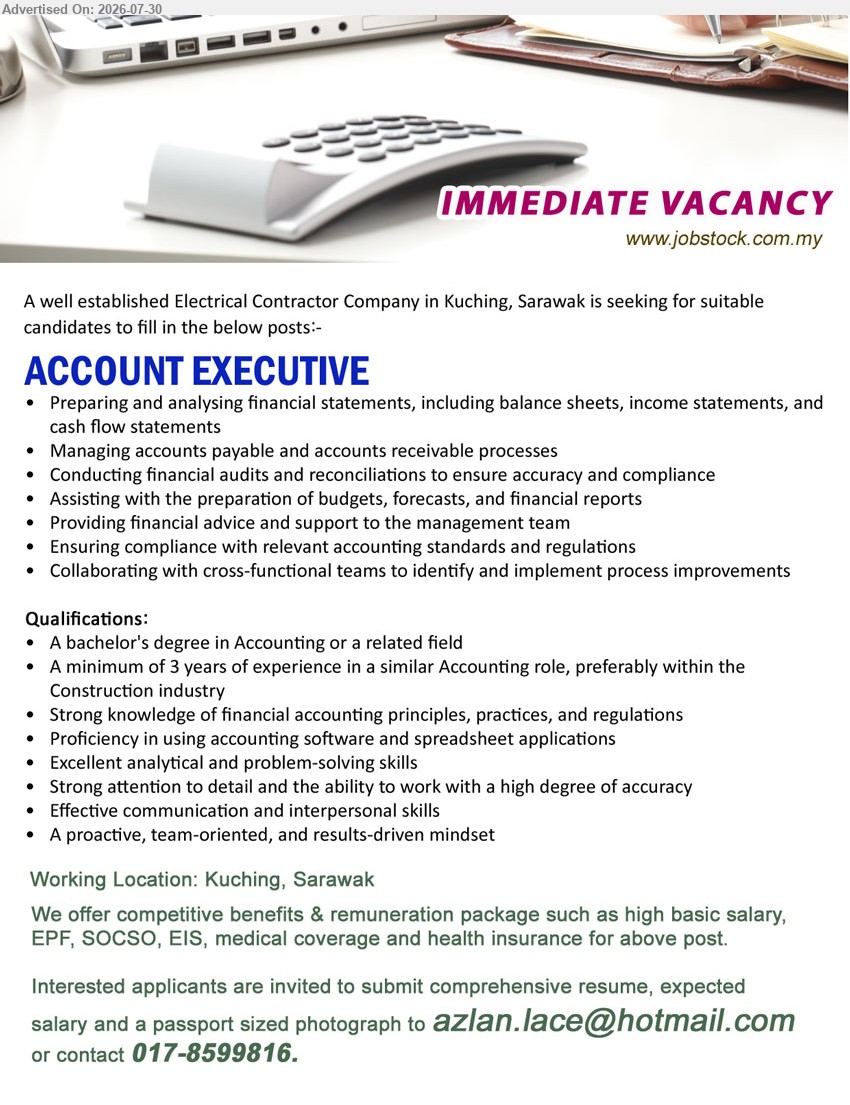 ADVERTISER (Electrical Contractor Company) - ACCOUNT EXECUTIVE (Kuching, Sarawak), Bachelor’s Degree in Accounting or related field, minimum 3 years, prepare financial statements, manage payables, receivables, audits and reconciliations.
Call 017-8599816 / Email Resume