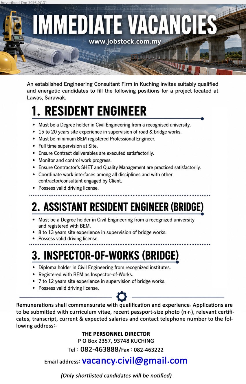 ADVERTISER (Engineering Consultant Firm) - 1. RESIDENT ENGINEER (Lawas, Sarawak), Degree in Civil Eng., 15 to 20 years site experience, supervise road & bridge works, BEM registered Professional Engineer.
2. ASSISTANT RESIDENT ENGINEER (BRIDGE) (Lawas, Sarawak), Degree in Civil Eng., 8 to 13 years site experience, supervision of bridge works, registered with BEM.
3. INSPECTOR-OF-WORKS (BRIDGE) (Lawas, Sarawak), Diploma in Civil Eng., 7 to 12 years site experience, supervision of bridge works, registered with BEM.
Call 082-463888 / Email Resume