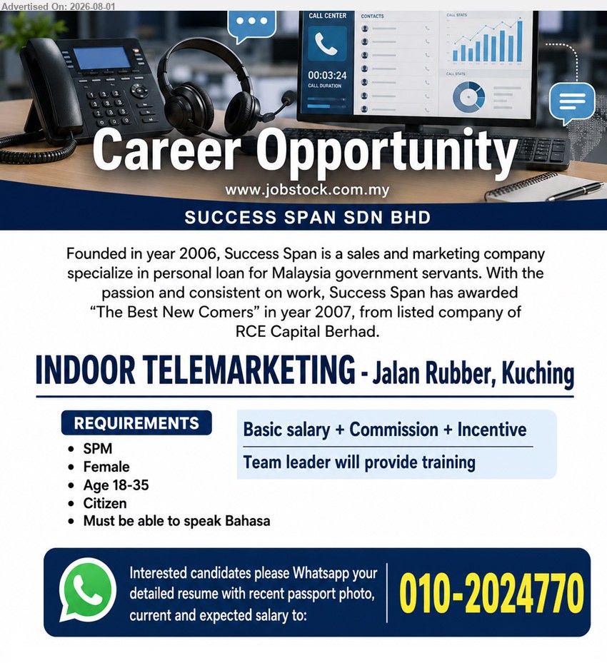 SUCCESS SPAN SDN BHD - INDOOR TELEMARKETING (Jalan Rubber, Kuching), Basic salary + Commission + Incentive, SPM, age 18-35, female, must be able to speak Bahasa, training provided.
WhatsApp 010-2024770