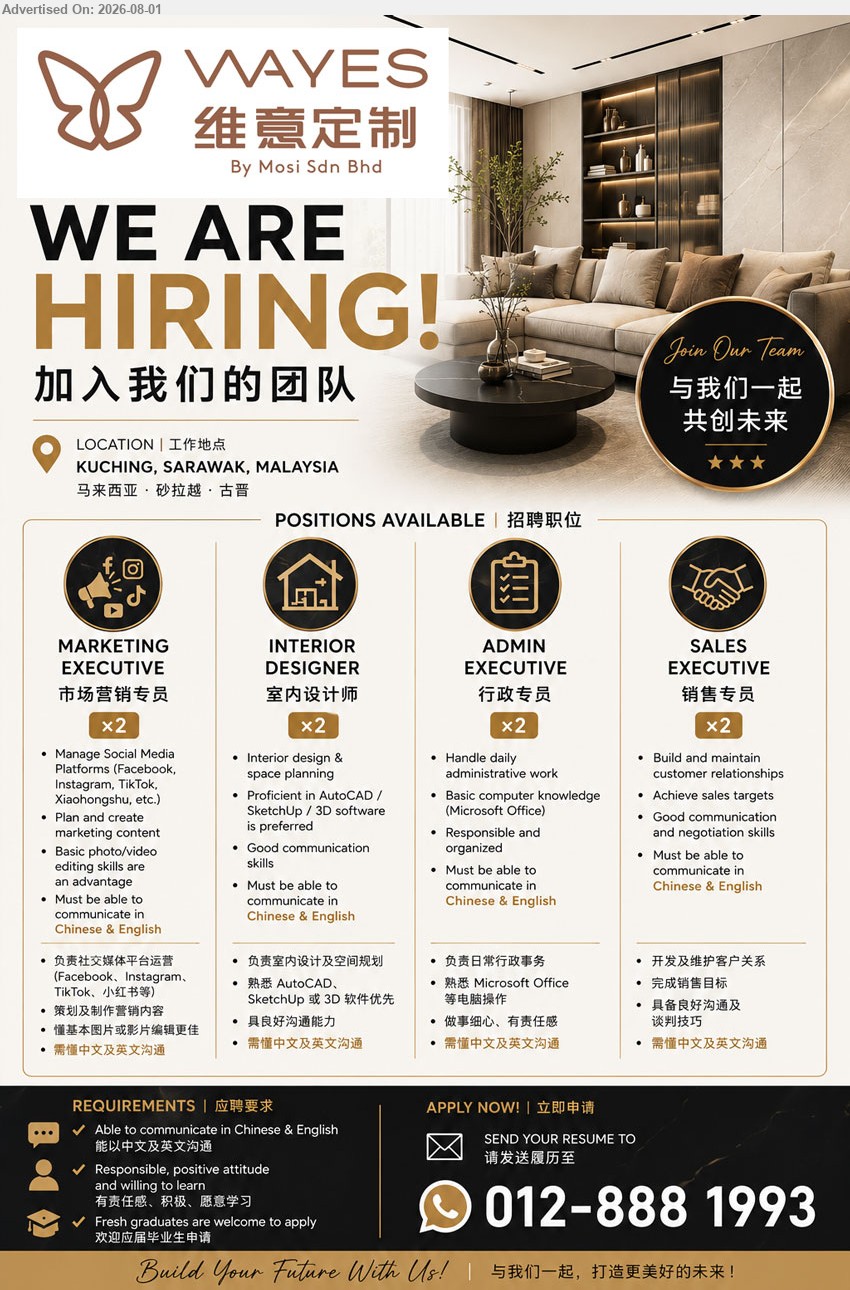 MOSI SDN BHD - 1. MARKETING EXECUTIVE / 市场营销专员 (Kuching, Sarawak), 2 posts, manage Social Media Platforms, plan and create marketing content, communicate in Chinese & English.
2. INTERIOR DESIGNER / 室内设计师 (Kuching, Sarawak), 2 posts, interior design & space planning, AutoCAD/SketchUp/3D software preferred, communicate in Chinese & English.
3. ADMIN EXECUTIVE / 行政专员 (Kuching, Sarawak), 2 posts, handle daily administrative work, basic Microsoft Office knowledge, responsible and organized.
4. SALES EXECUTIVE / 销售专员 (Kuching, Sarawak), 2 posts, build and maintain customer relationships, achieve sales targets, good communication and negotiation skills.
WhatsApp 012-888 1993 