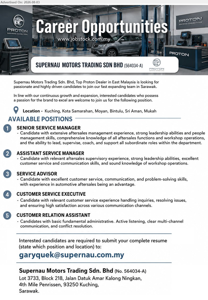 SUPERNAU MOTORS TRADING SDN BHD - 1. SENIOR SERVICE MANAGER (Kuching, Kota Samarahan, Moyan, Bintulu, Sri Aman, Mukah), extensive aftersales management experience; lead, supervise, coach, and support all subordinate roles
2. ASSISTANT SERVICE MANAGER (Kuching, Kota Samarahan, Moyan, Bintulu, Sri Aman, Mukah), relevant aftersales supervisory experience; excellent customer service and communication skills
3. SERVICE ADVISOR (Kuching, Kota Samarahan, Moyan, Bintulu, Sri Aman, Mukah), experience in automotive aftersales being an advantage; excellent customer service, communication, and problem-solving skills
4. CUSTOMER SERVICE EXECUTIVE (Kuching, Kota Samarahan, Moyan, Bintulu, Sri Aman, Mukah), relevant customer service experience; handling inquiries, resolving issues, and ensuring high satisfaction
5. CUSTOMER RELATION ASSISTANT (Kuching, Kota Samarahan, Moyan, Bintulu, Sri Aman, Mukah), basic fundamental administrative; Active listening, clear multi-channel communication, and conflict resolution
Email Resume