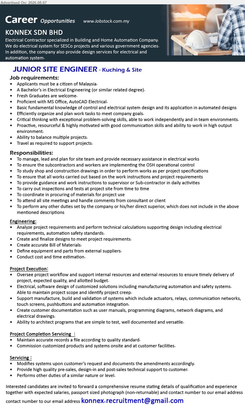 KONNEX SDN BHD - JUNIOR SITE ENGINEER (Kuching & Site), A Bachelor’s in Electrical Engineering (or similar related degree); Fresh Graduates are welcome; To manage, lead and plan for site team
Email Resume