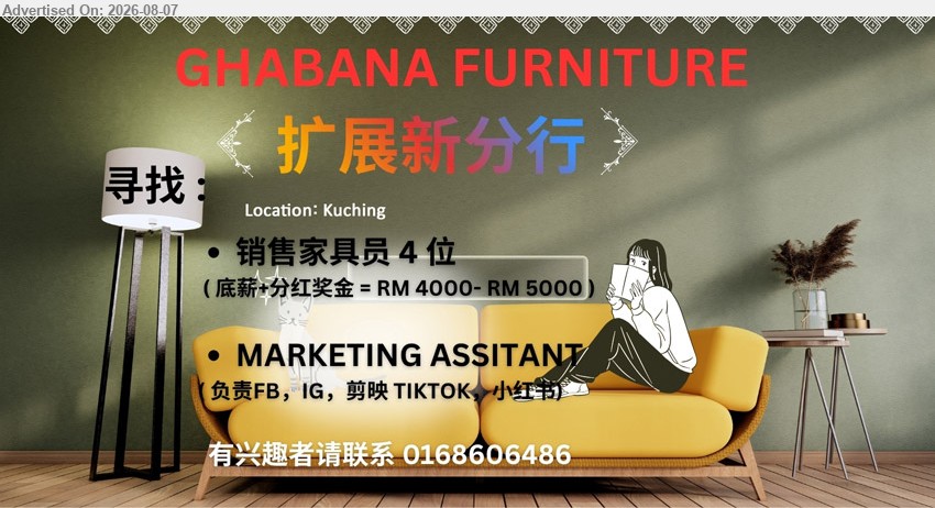 GHABANA FURNITURE - 1. 销售家具员 (Kuching), 4位; 底薪+分红奖金 = RM 4000- RM 5000
2. MARKETING ASSISTANT (Kuching), 负责FB，IG，剪映 TIKTOK，小红书
Call / Whatsapp 0168606486
