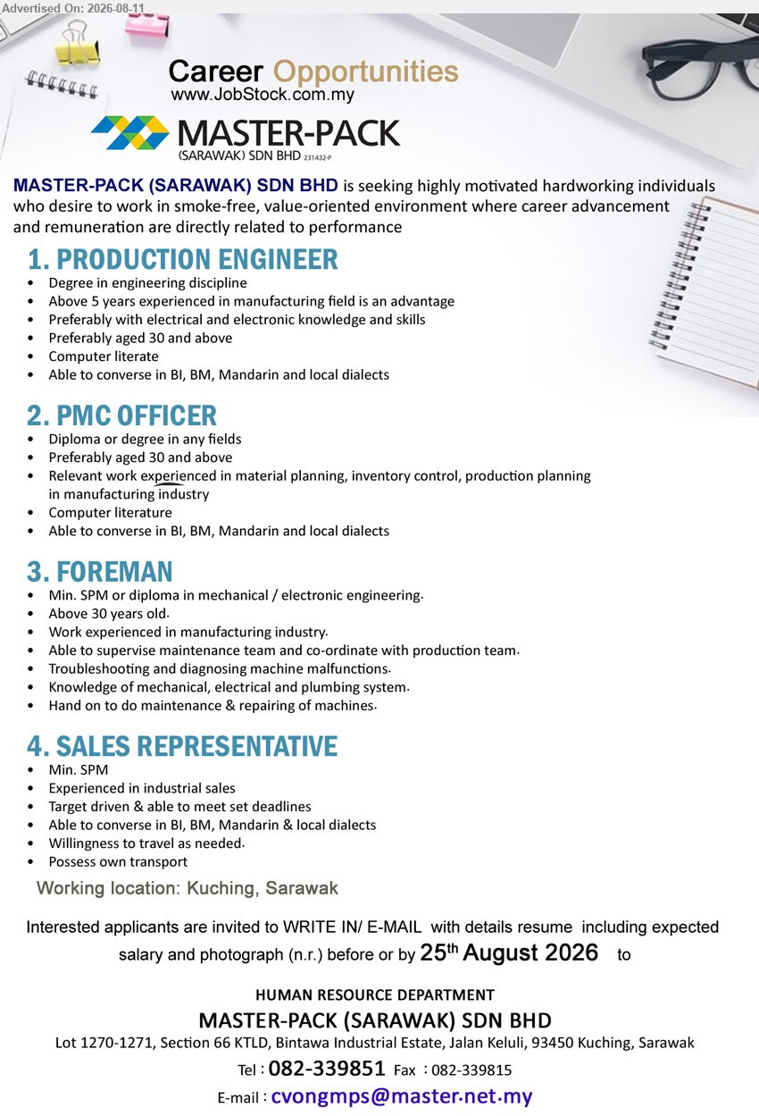 MASTER-PACK (SARAWAK) SDN BHD - 1. PRODUCTION ENGINEER (Kuching, Sarawak), Degree in engineering discipline; Above 5 years experienced in manufacturing field is an advantage; Preferably with electrical and electronic knowledge and skills
2. PMC OFFICER (Kuching, Sarawak), Diploma or degree in any fields; Relevant work experienced in material planning, inventory control, production planning in manufacturing industry
3. FOREMAN (Kuching, Sarawak), Min. SPM or diploma in mechanical / electronic engineering; Work experienced in manufacturing industry; Able to supervise maintenance team and co-ordinate with production team
4. SALES REPRESENTATIVE (Kuching, Sarawak), Min. SPM; Experienced in industrial sales; Target driven & able to meet set deadlines; Willingness to travel as needed
Email Resume
Call 082-339851