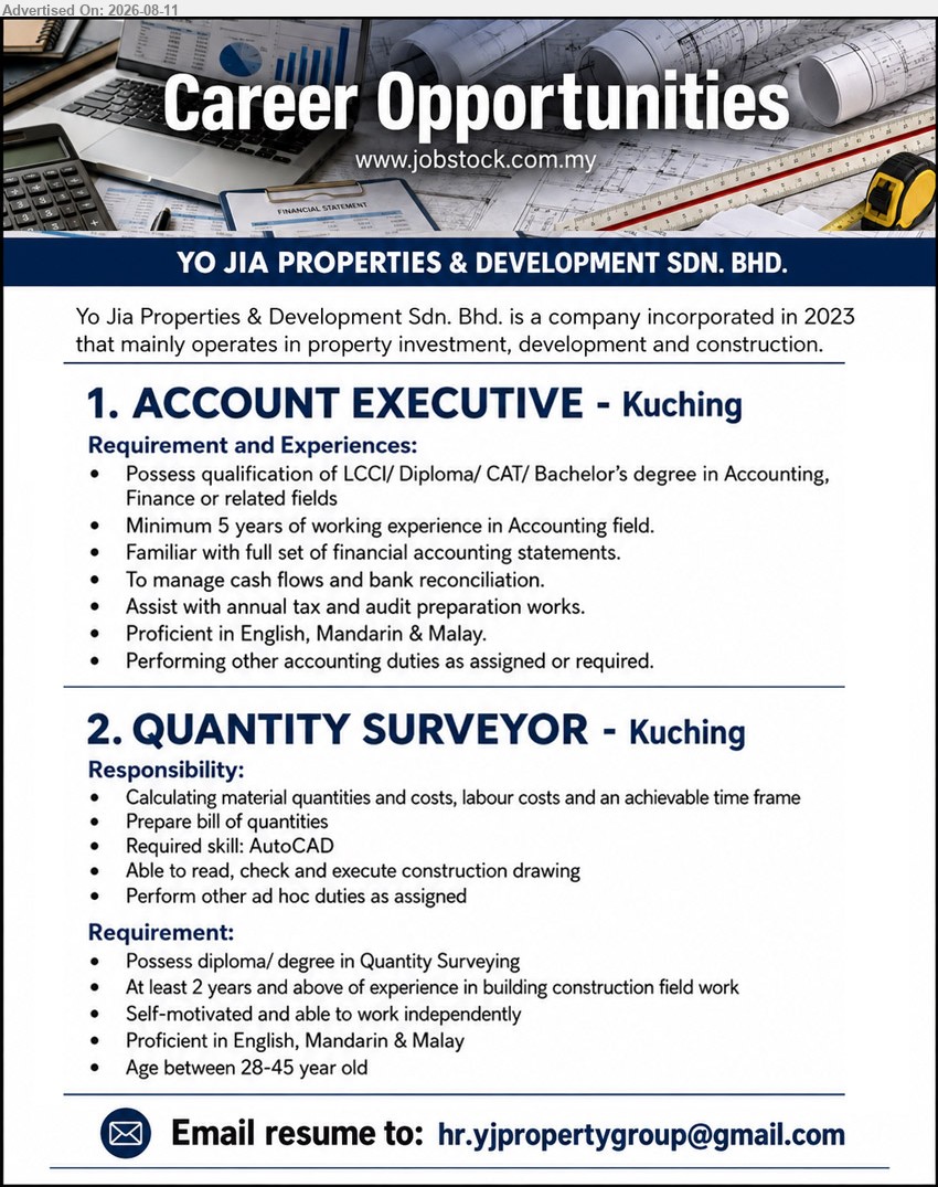 YO JIA PROPERTIES & DEVELOPMENT SDN BHD - 1. ACCOUNT EXECUTIVE (Kuching), LCCI/ Diploma/ CAT/ Bachelor’s degree in Accounting, Finance or related fields; Minimum 5 years of working experience in Accounting field; To manage cash flows and bank reconciliation
2. QUANTITY SURVEYOR (Kuching), diploma/ degree in Quantity Surveying; At least 2 years and above of experience in building construction field work; Calculating material quantities and costs, labour costs and an achievable time frame
Email Resume