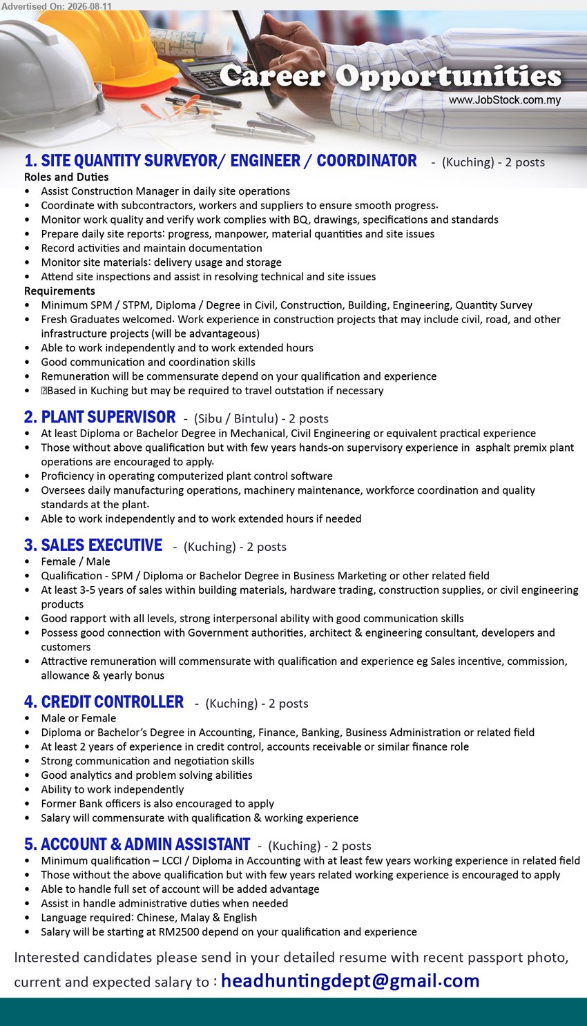 ADVERTISER - 1. SITE QUANTITY SURVEYOR/ ENGINEER / COORDINATOR (Kuching), 2 posts; Minimum SPM / STPM, Diploma / Degree in Civil, Construction, Building, Engineering, Quantity Survey; Fresh Graduates welcomed; Assist Construction Manager in daily site operations
2. PLANT SUPERVISOR (Sibu / Bintulu), 2 posts; At least Diploma or Bachelor Degree in Mechanical, Civil Engineering or equivalent practical experience; Oversees daily manufacturing operations, machinery maintenance, workforce coordination and quality standards at the plant
3. SALES EXECUTIVE (Kuching), 2 posts; SPM / Diploma or Bachelor Degree in Business Marketing or other related field; At least 3-5 years of sales within building materials, hardware trading, construction supplies, or civil engineering products
4. CREDIT CONTROLLER (Kuching), 2 posts; Diploma or Bachelor’s Degree in Accounting, Finance, Banking, Business Administration or related field; At least 2 years of experience in credit control, accounts receivable or similar finance role
5. ACCOUNT & ADMIN ASSISTANT (Kuching), 2 posts; Salary will be starting at RM2500 depend on your qualification and experience; LCCI / Diploma in Accounting; at least few years working experience in related field; Assist in handle administrative duties when needed
Email Resume