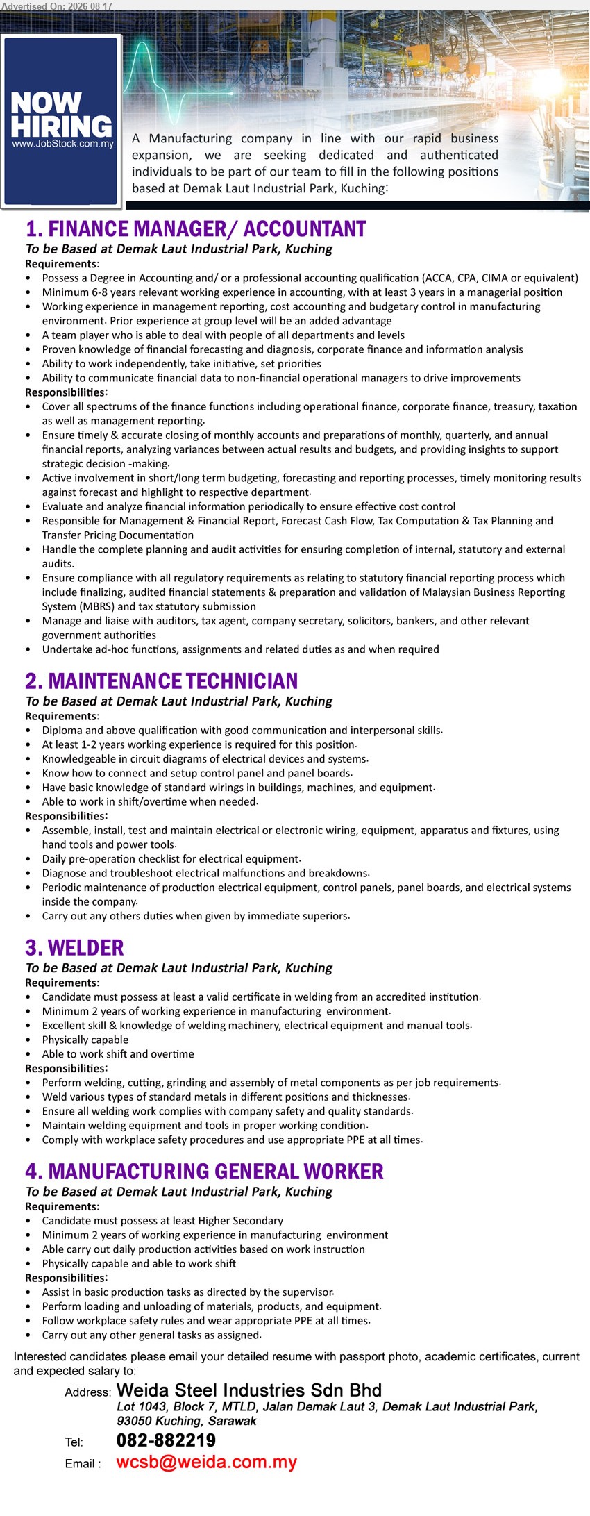 WEIDA STEEL INDUSTRIES SDN BHD - 1. FINANCE MANAGER / ACCOUNTANT (Demak Laut Industrial Park, Kuching), Degree in Accounting; Minimum 6-8 years relevant working experience; Cover all spectrums of the finance functions.
2. MAINTENANCE TECHNICIAN (Demak Laut Industrial Park, Kuching), Diploma and above qualification; At least 1-2 years working experience; Diagnose and troubleshoot electrical malfunctions and breakdowns.
3. WELDER (Demak Laut Industrial Park, Kuching), valid certificate in welding; Minimum 2 years of working experience; Perform welding, cutting, grinding and assembly of metal components.
4. MANUFACTURING GENERAL WORKER (Demak Laut Industrial Park, Kuching), at least Higher Secondary; Minimum 2 years of working experience; Assist in basic production tasks as directed by the supervisor.
Call 082-882219
Email Resume