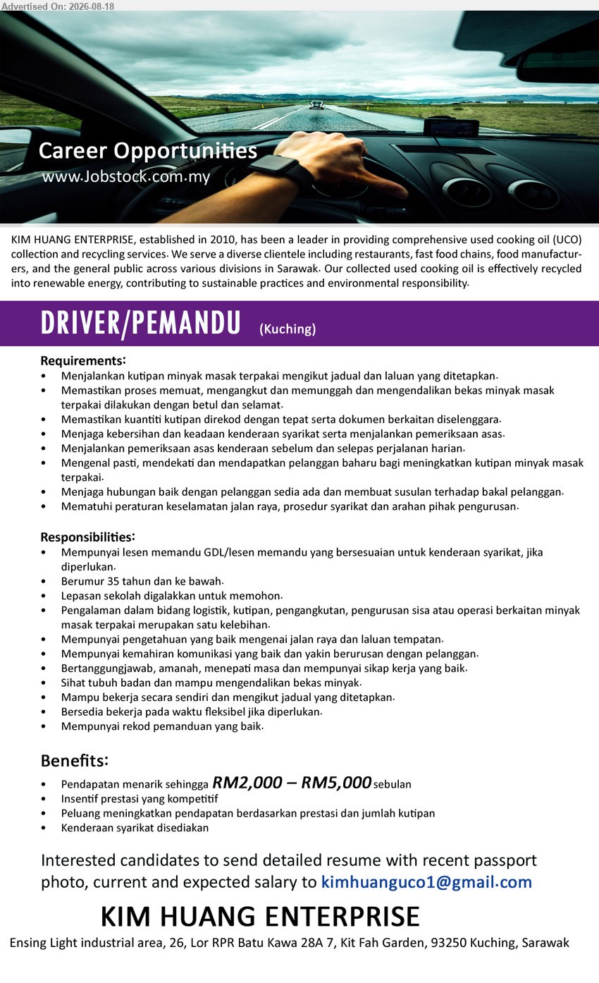 KIM HUANG ENTERPRISE - DRIVER/PEMANDU (Kuching), RM2,000 – RM5,000 sebulan; Lepasan sekolah digalakkan untuk memohon; Menjalankan kutipan minyak masak terpakai mengikut jadual dan laluan yang ditetapkan; Mempunyai lesen memandu GDL.
Email Resume