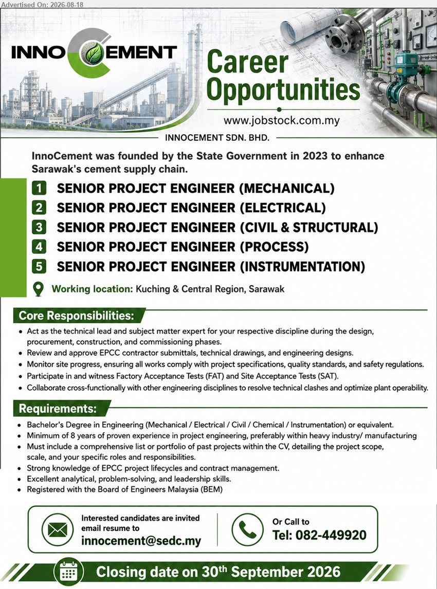 INNOCEMENT SDN BHD - 1. SENIOR PROJECT ENGINEER (MECHANICAL) (Kuching & Central Region, Sarawak)
2. SENIOR PROJECT ENGINEER (ELECTRICAL) (Kuching & Central Region, Sarawak)
3. SENIOR PROJECT ENGINEER (CIVIL & STRUCTURAL) (Kuching & Central Region, Sarawak)
4. SENIOR PROJECT ENGINEER (PROCESS) (Kuching & Central Region, Sarawak)
5. SENIOR PROJECT ENGINEER (INSTRUMENTATION) (Kuching & Central Region, Sarawak)
Bachelor’s Degree in Engineering (Mechanical / Electrical / Civil / Chemical / Instrumentation); Minimum of 8 years of proven experience; Registered with the Board of Engineers Malaysia (BEM).
Email Resume
Call 082-449920