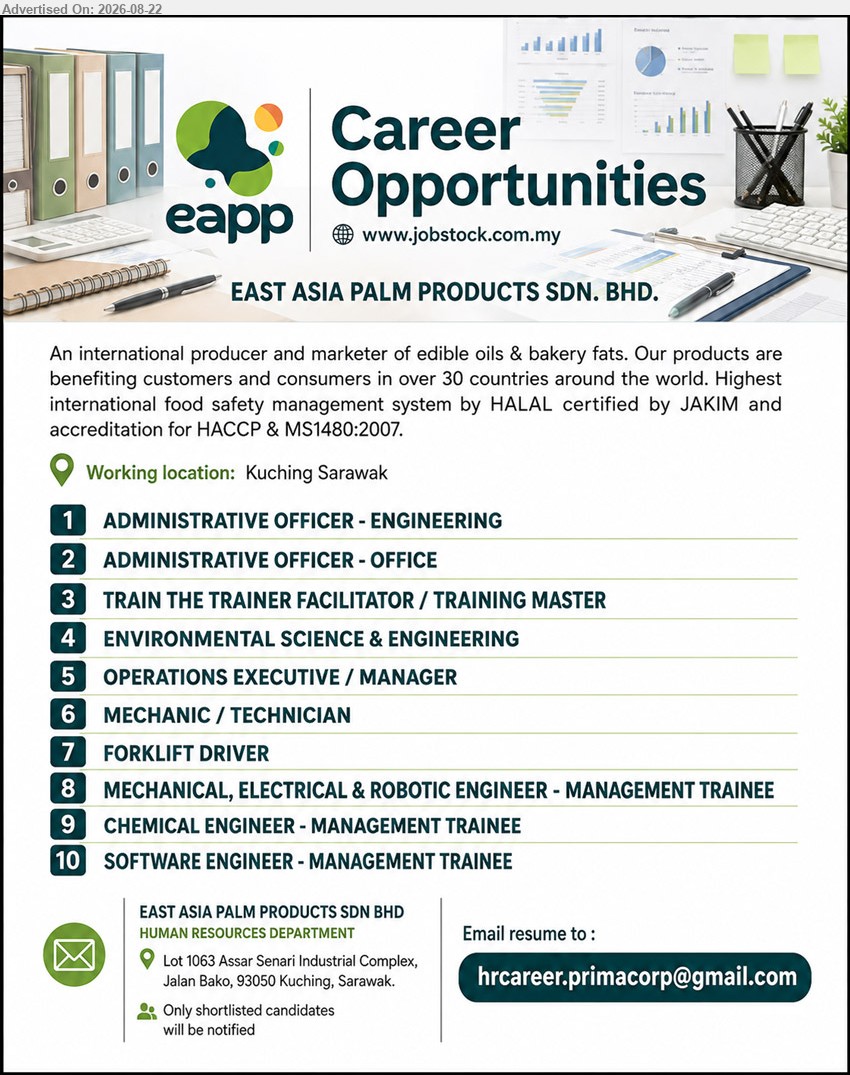 EAST ASIA PALM PRODUCTS SDN BHD - 1. ADMINISTRATIVE OFFICER - ENGINEERING (Kuching)
2. ADMINISTRATIVE OFFICER - OFFICE (Kuching)
3. TRAIN THE TRAINER FACILITATOR/TRAINING MASTER (Kuching)
4. ENVIRONMENTAL SCIENCE & ENGINEERING (Kuching)
5. OPERATIONS EXECUTIVE/MANAGER (Kuching)
6. MECHANIC/TECHNICIAN (Kuching)
7. FORKLIFT DRIVER (Kuching)
8. MECHANICAL, ELECTRICAL & ROBOTIC ENGINEER - MANAGEMENT TRAINEE (Kuching)
9. CHEMICAL ENGINEER - MANAGEMENT TRAINEE (Kuching)
10. SOFTWARE ENGINEER - MANAGEMENT TRAINEE (Kuching)
Email resume.
