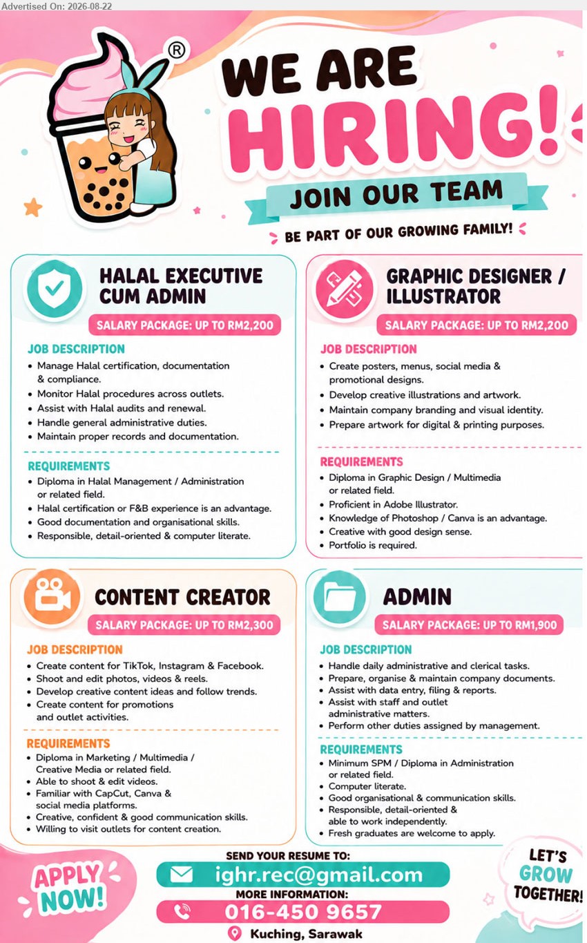 IG ICE CREAM SDN BHD - 1. HALAL EXECUTIVE CUM ADMIN (Kuching, Sarawak), Salary Package: Up to RM2,200, Diploma in Halal Management / Administration or related field, Manage Halal certification, documentation & compliance. Monitor Halal procedures across outlets. Halal certification or F&B experience is an advantage.
2. GRAPHIC DESIGNER / ILLUSTRATOR (Kuching, Sarawak), Salary Package: Up to RM2,200, Diploma in Graphic Design / Multimedia or related field, Create posters, menus, social media & promotional designs. Proficient in Adobe Illustrator. Knowledge of Photoshop / Canva is an advantage. Portfolio is required.
3. CONTENT CREATOR (Kuching, Sarawak), Salary Package: Up to RM2,300, Diploma in Marketing / Multimedia / Creative Media or related field, Create content for TikTok, Instagram & Facebook. Shoot and edit photos, videos & reels. Familiar with CapCut, Canva & social media platforms.
4. ADMIN (Kuching, Sarawak), Salary Package: Up to RM1,900, Minimum SPM / Diploma in Administration or related field, Handle daily administrative and clerical tasks. Prepare, organise & maintain company documents. Fresh graduates are welcome to apply.
Call / WhatsApp 016-450 9657 | Email Resume