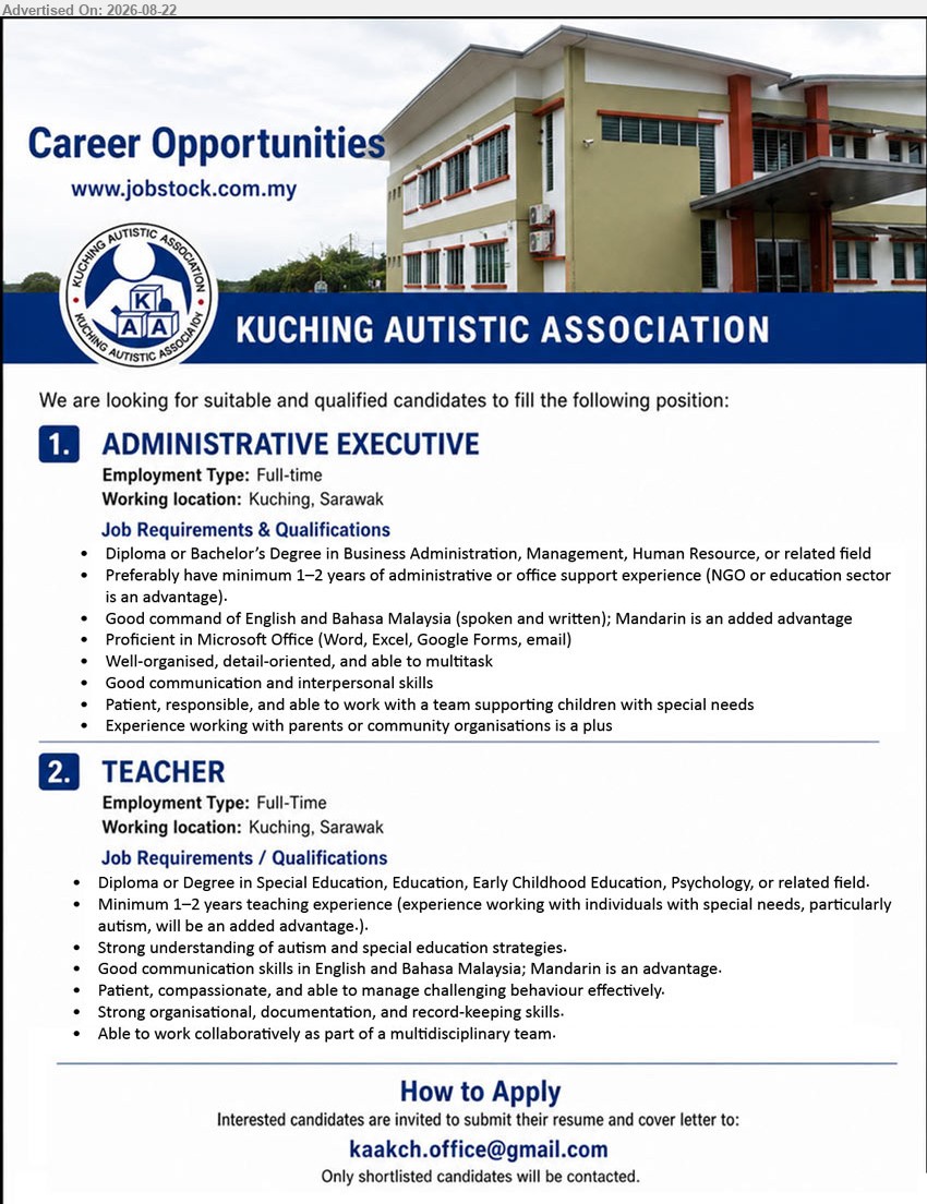 KUCHING AUTISTIC ASSOCIATION - 1. ADMINISTRATIVE EXECUTIVE (Kuching, Sarawak), Diploma or Bachelor’s Degree in Business Administration, Management, Human Resource, or related field, minimum 1–2 years of administrative or office support experience
2. TEACHER (Kuching, Sarawak), Diploma or Degree in Special Education, Education, Early Childhood Education, Psychology, or related field, Minimum 1–2 years teaching experience
Email Resume