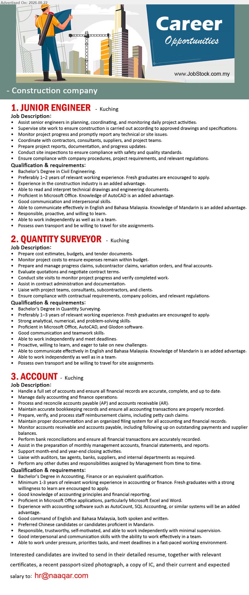 ADVERTISER (Construction Company) - 1. JUNIOR ENGINEER (Kuching), Bachelor’s Degree in Civil Engineering, Preferably 1–2 years of relevant working experience, Coordinate with contractors, consultants, suppliers, and project teams.
2. QUANTITY SURVEYOR (Kuching), Bachelor’s Degree in Quantity Surveying, Preferably 1–3 years of relevant working experience, Prepare cost estimates, budgets, and tender documents.
3. ACCOUNT (Kuching), Bachelor's Degree in Accounting, Finance, Minimum 1-3 years of relevant working experience, Manage daily accounting and finance operations.
Email Resume