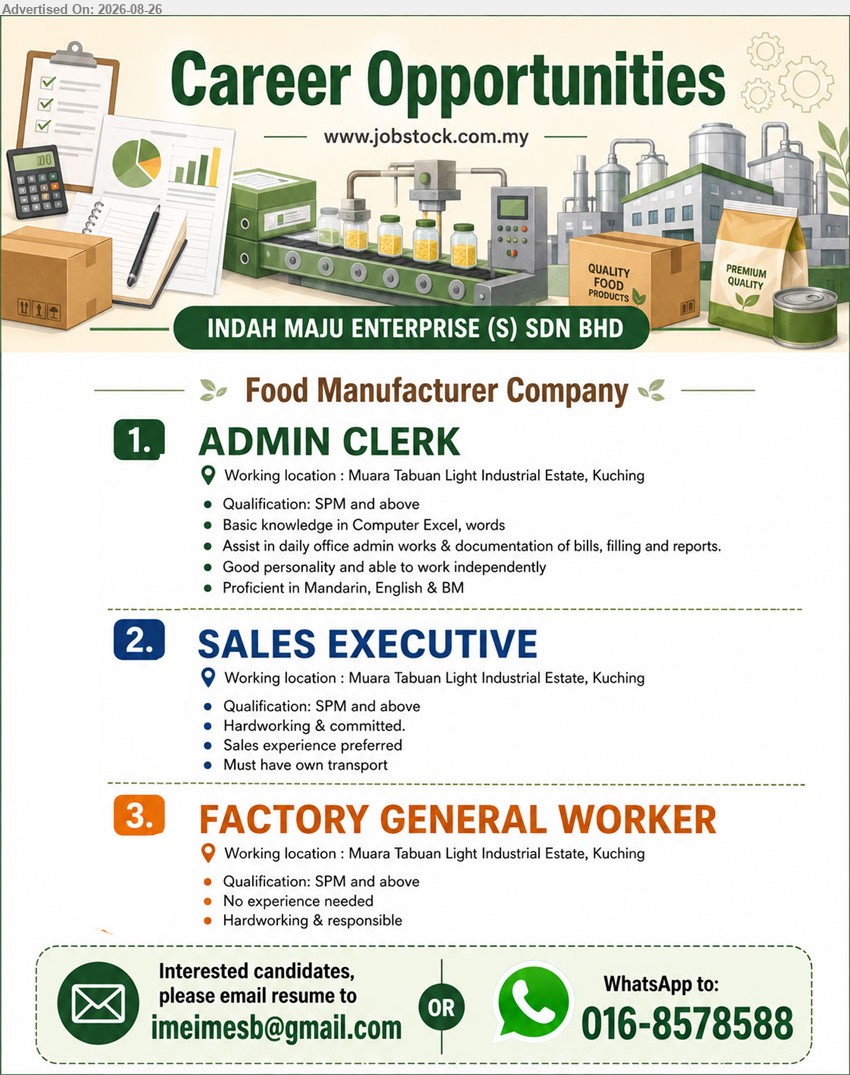 INDAH MAJU ENTERPRISE (S) SDN BHD - 1. ADMIN CLERK (Muara Tabuan Light Industrial Estate, Kuching), SPM and above, Assist in daily office admin works & documentation of bills, filling and reports
2. SALES EXECUTIVE (Muara Tabuan Light Industrial Estate, Kuching), SPM and above, Sales experience preferred, Must have own transport
3. FACTORY GENERAL WORKER (Muara Tabuan Light Industrial Estate, Kuching), SPM and above, No experience needed, Hardworking & responsible
WhatsApp 016-8578588 or Email Resume