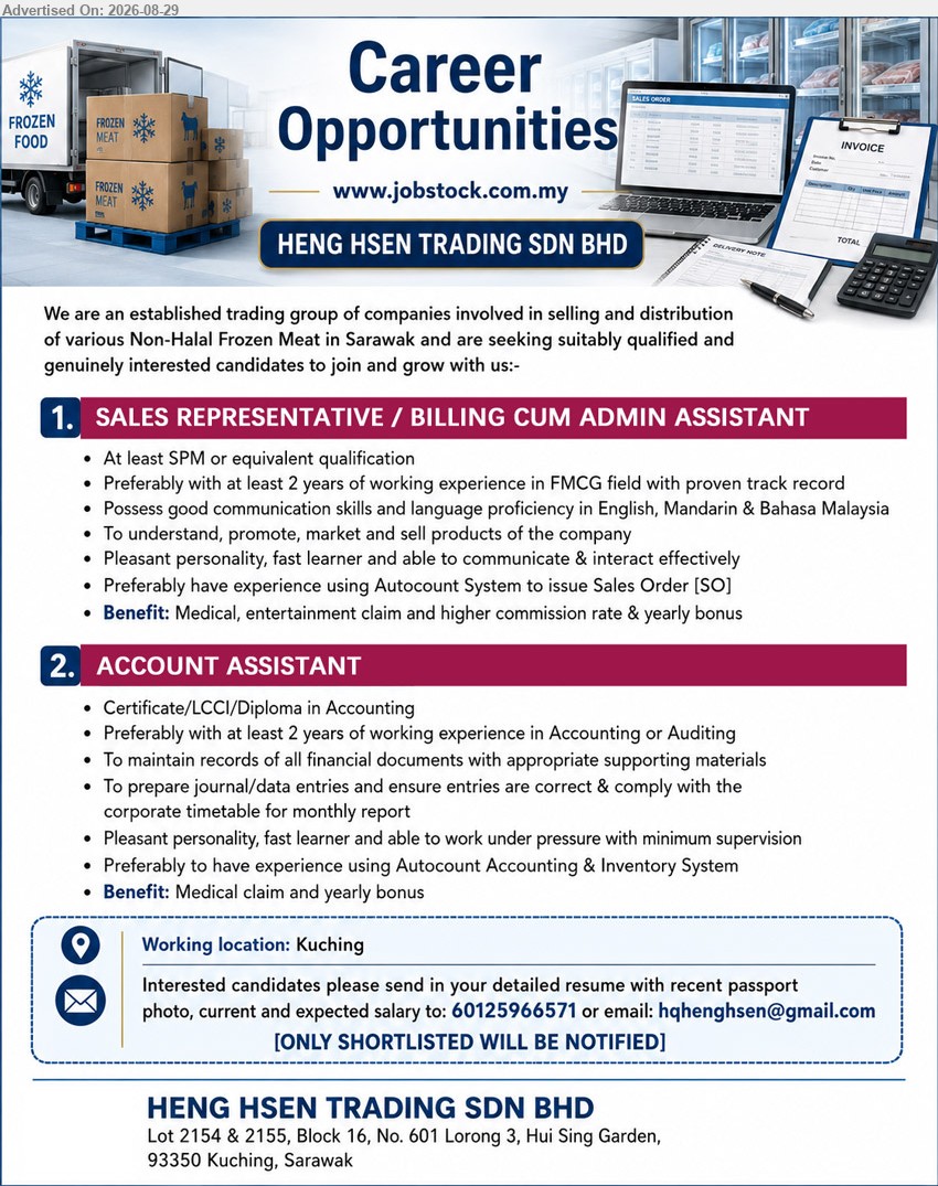 HENG HSEN TRADING SDN BHD - 1. SALES REPRESENTATIVE / BILLING CUM ADMIN ASSISTANT (Kuching), At least SPM or equivalent qualification; Preferably with at least 2 years of working experience in FMCG field; To understand, promote, market and sell products of the company
2. ACCOUNT ASSISTANT (Kuching), Certificate/LCCI/Diploma in Accounting; Preferably with at least 2 years of working experience in Accounting or Auditing; To maintain records of all financial documents
Contact: 60125966571 / Email Resume