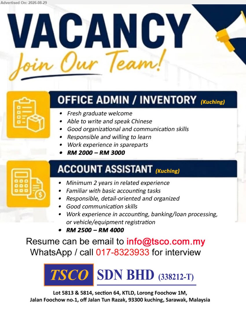 TSCO SDN BHD - 1. OFFICE ADMIN / INVENTORY (Kuching), RM 2000 – RM 3000; Fresh graduate welcome; Able to write and speak Chinese; Work experience in spareparts
2. ACCOUNT ASSISTANT (Kuching), RM 2500 – RM 4000; Minimum 2 years in related experience; Familiar with basic accounting tasks
Email Resume / WhatsApp / Call: 017-8323933