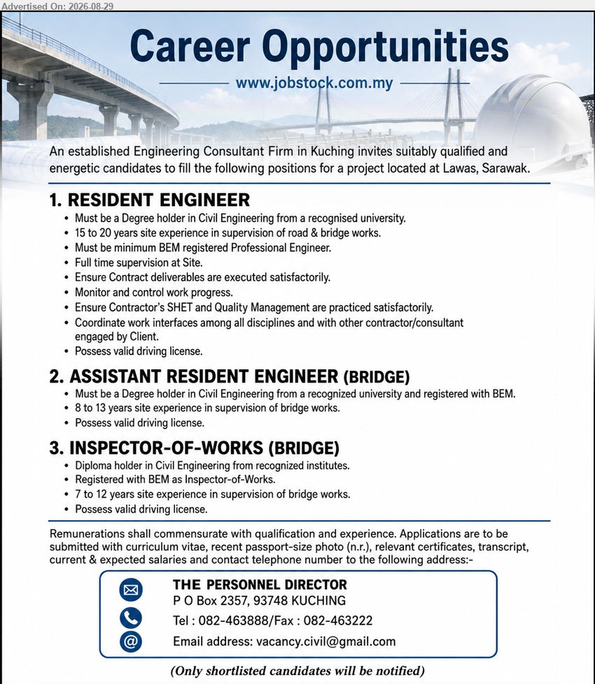 ADVERTISER (Engineering Consultant Firm) - 1. RESIDENT ENGINEER (Lawas, Sarawak), Degree holder in Civil Engineering; 15 to 20 years site experience; Full time supervision at Site
2. ASSISTANT RESIDENT ENGINEER (BRIDGE) (Lawas, Sarawak), Degree holder in Civil Engineering; 8 to 13 years site experience in supervision of bridge works
3. INSPECTOR-OF-WORKS (BRIDGE) (Lawas, Sarawak), Diploma holder in Civil Engineering; 7 to 12 years site experience in supervision of bridge works
Email Resume / Tel: 082-463888