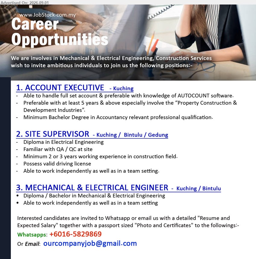 ADVERTISER - 1. ACCOUNT EXECUTIVE (Kuching), Minimum Bachelor Degree in Accountancy relevant professional qualification; at least 5 years & above; Able to handle full set account
2. SITE SUPERVISOR (Kuching / Bintulu / Gedung), Diploma in Electrical Engineering; Minimum 2 or 3 years working experience in construction field; Familiar with QA / QC at site
3. MECHANICAL & ELECTRICAL ENGINEER (Kuching / Bintulu), Diploma / Bachelor in Mechanical & Electrical Engineering; Able to work independently as well as in a team setting
WhatsApp +6016-5829869 / Email Resume