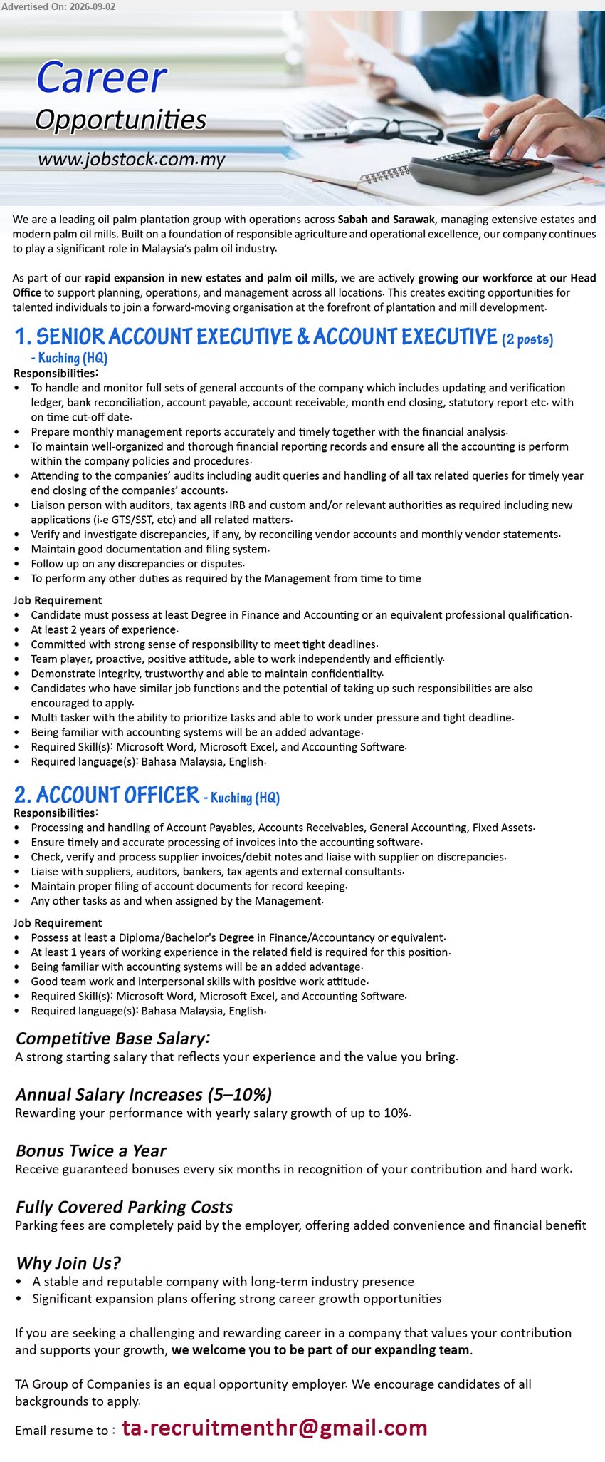 ADVERTISER - 1. SENIOR ACCOUNT EXECUTIVE & ACCOUNT EXECUTIVE (Kuching (HQ) - 2 posts), Degree in Finance and Accounting or an equivalent professional qualification; At least 2 years of experience; To handle and monitor full sets of general accounts
2. ACCOUNT OFFICER (Kuching (HQ)), Diploma/Bachelor's Degree in Finance/Accountancy or equivalent; At least 1 years of working experience; Processing and handling of Account Payables, Accounts Receivables, General Accounting, Fixed Assets
Email Resume