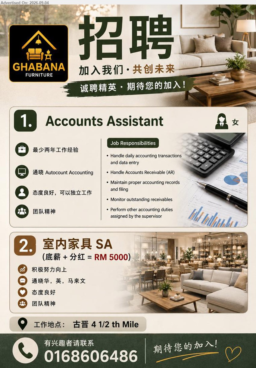GHABANA FURNITURE - 1. ACCOUNTS ASSISTANT (Kuching), 至少两年工作经验, 通晓 Autocount Accounting, Handle daily accounting transactions and data entry, Handle Accounts Receivable (AR)
2. 室内家具 SA (Kuching), 底薪 + 分红 = RM 5000, 通晓华、英、马来文, 积极努力向上, 态度良好, 团队精神
Call 016-8606486