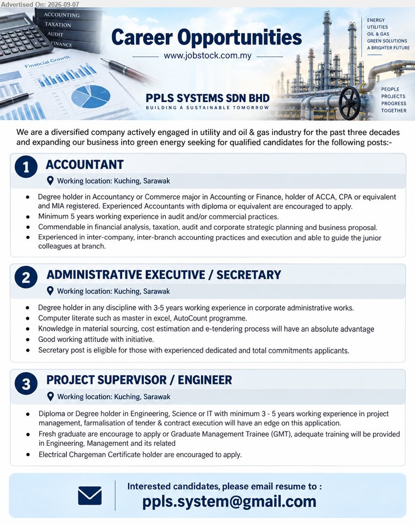 PPLS SYSTEMS SDN BHD - 1. ACCOUNTANT (Kuching, Sarawak), Degree holder in Accountancy or Commerce major in Accounting or Finance, Minimum 5 years working experience in audit and/or commercial practices, Commendable in financial analysis, taxation, audit and corporate strategic planning and business proposal
2. ADMINISTRATIVE EXECUTIVE / SECRETARY (Kuching, Sarawak), Degree holder in any discipline, 3-5 years working experience in corporate administrative works, Computer literate such as master in excel, AutoCount programme
3. PROJECT SUPERVISOR / ENGINEER (Kuching, Sarawak), Diploma or Degree holder in Engineering, Science or IT, minimum 3-5 years working experience in project management, formalisation of tender & contract execution, Fresh graduate are encourage to apply
Email Resume