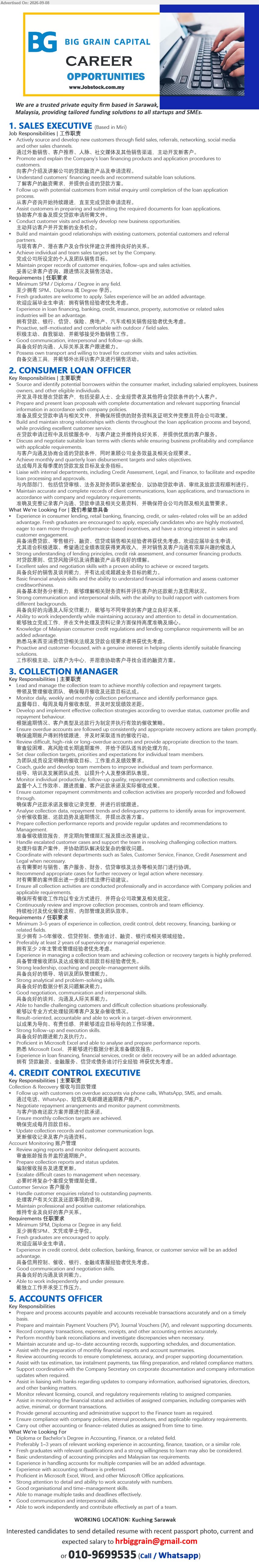 BIG GRAIN CREDIT SDN BHD - 1. SALES EXECUTIVE (Miri), Minimum SPM / Diploma / Degree in any field, Fresh graduates are welcome to apply, Proven sales track record and ability to close deals / 具备良好的销售业绩及成交能力
2. CONSUMER LOAN OFFICER (Kuching, Sarawak), Fresh graduates are encouraged to apply, Build and maintain strong relationships with clients throughout the loan application process and beyond / 与客户建立并维持良好关系
3. COLLECTION MANAGER (Kuching, Sarawak), Minimum 3-5 years of experience in collection, credit control, debt recovery, financing, banking or related fields, Lead and manage the collection team to achieve monthly collection and repayment targets / 带领及管理催收团队
4. CREDIT CONTROL EXECUTIVE (Kuching, Sarawak), Minimum SPM, Diploma or Degree in any field, Fresh graduates are encouraged to apply, Review aging reports and monitor delinquent accounts / 审查账龄报告并监控逾期账户
5. ACCOUNTS OFFICER (Kuching, Sarawak), Diploma or Bachelor's Degree in Accounting, Finance, or a related field, Preferably 1-3 years of relevant working experience, Prepare and process accounts payable and accounts receivable transactions accurately and on a timely basis
Call / WhatsApp 010-9699535 or Email Resume