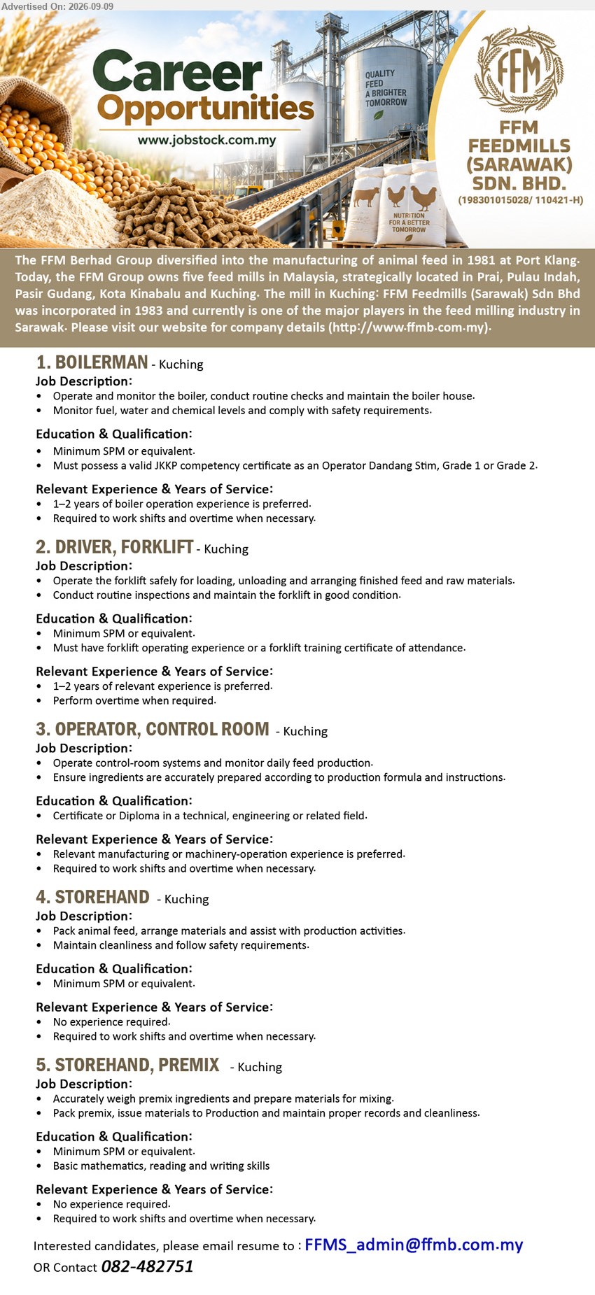 FFM FEEDMILLS (SARAWAK) SDN BHD - 1. BOILERMAN (Kuching), Minimum SPM or equivalent, 1–2 years of boiler operation experience is preferred, Operate and monitor the boiler, valid JKKP competency certificate
2. DRIVER, FORKLIFT (Kuching), Minimum SPM or equivalent, 1–2 years of relevant experience is preferred, Operate the forklift safely for loading, unloading and arranging finished feed and raw materials
3. OPERATOR, CONTROL ROOM (Kuching), Certificate or Diploma in a technical, engineering or related field, Relevant manufacturing or machinery-operation experience is preferred, Operate control-room systems and monitor daily feed production
4. STOREHAND (Kuching), Minimum SPM or equivalent, No experience required, Pack animal feed, arrange materials and assist with production activities
5. STOREHAND, PREMIX (Kuching), Minimum SPM or equivalent, No experience required, Accurately weigh premix ingredients and prepare materials for mixing
Call 082-482751 / Email Resume