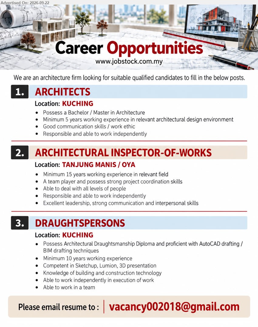 ADVERTISER (Architecture Firm) - 1. ARCHITECTS (KUCHING), Bachelor / Master in Architecture, Minimum 5 years working experience in relevant architectural design environment, Responsible and able to work independently
2. ARCHITECTURAL INSPECTOR-OF-WORKS (TANJUNG MANIS / OYA), Minimum 15 years working experience in relevant field, strong project coordination skills, Excellent leadership, strong communication and interpersonal skills
3. DRAUGHTSPERSONS (KUCHING), Architectural Draughtsmanship Diploma, Minimum 10 years working experience, AutoCAD drafting / BIM drafting techniques, Knowledge of building and construction technology
Email Resume