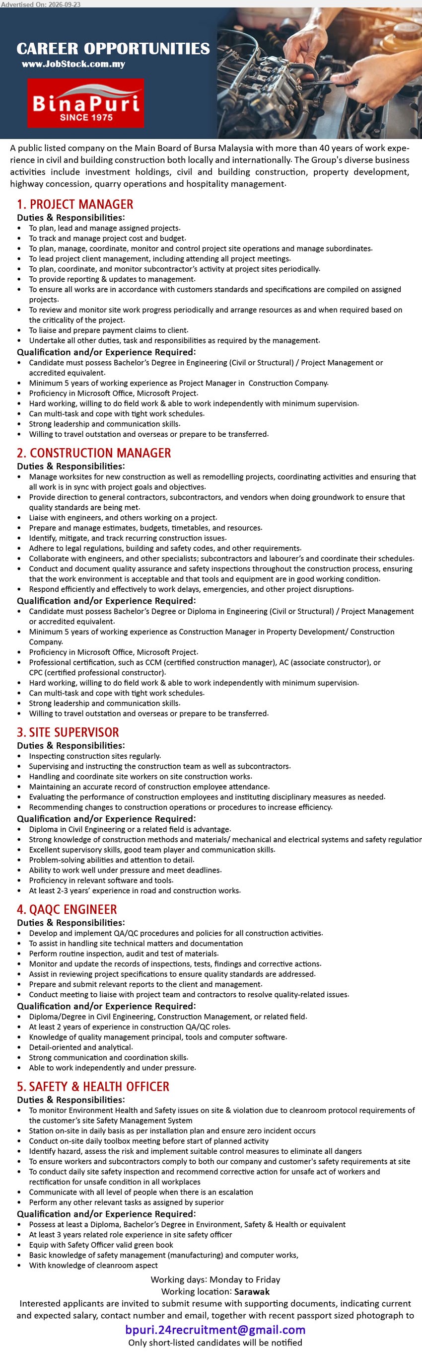 BINA PURI - 1. PROJECT MANAGER (Sarawak), Bachelor’s Degree in Engineering (Civil or Structural) / Project Management, Minimum 5 years, plan, lead and manage assigned projects.
2. CONSTRUCTION MANAGER (Sarawak), Bachelor’s Degree or Diploma in Engineering (Civil or Structural) / Project Management, Minimum 5 years, manage worksites, budgets, timetables, and resources.
3. SITE SUPERVISOR (Sarawak), Diploma in Civil Engineering or a related field, At least 2-3 years, inspecting construction sites regularly.
4. QAQC ENGINEER (Sarawak), Diploma/Degree in Civil Engineering, Construction Management, or related field, At least 2 years, develop and implement QA/QC procedures and policies.
5. SAFETY & HEALTH OFFICER (Sarawak), Diploma, Bachelor’s Degree in Environment, Safety & Health or equivalent, At least 3 years, monitor Environment Health and Safety issues on site.
Email Resume