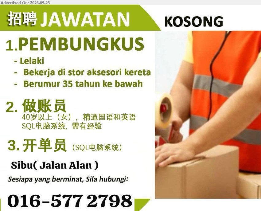 ADVERTISER - 1. PEMBUNGKUS (Sibu, Jalan Alan), Lelaki, Bekerja di stor aksesori kereta, Berumur 35 tahun ke bawah
2. 做账员 (Sibu, Jalan Alan), 40岁以上（女），精通国语和英语，SQL电脑系统，需有经验
3. 开单员 (Sibu, Jalan Alan), SQL电脑系统
Call / WhatsApp 016-577 2798