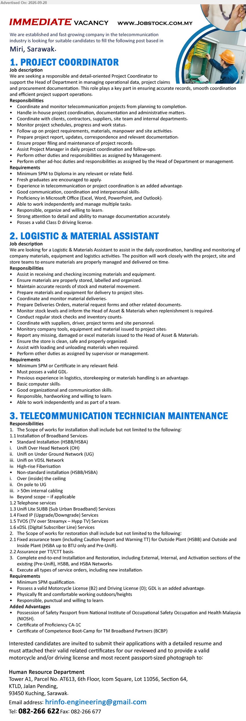 ADVERTISER (Telecommunication Industry) - 1. PROJECT COORDINATOR (Miri, Sarawak), Minimum SPM to Diploma in any relevant or relate field, Coordinate and monitor telecommunication projects from planning to completion.

2. LOGISTIC & MATERIAL ASSISTANT (Miri, Sarawak), Minimum SPM or Certificate in any relevant field, Previous experience in logistics, storekeeping or materials handling is an advantage.

3. TELECOMMUNICATION TECHNICIAN MAINTENANCE (Miri, Sarawak), Minimum SPM qualification, Installation of Broadband Services, Complete end-to-end Installation and Restoration, Execute all types of service orders.

Email Resume OR Call 082-266 622