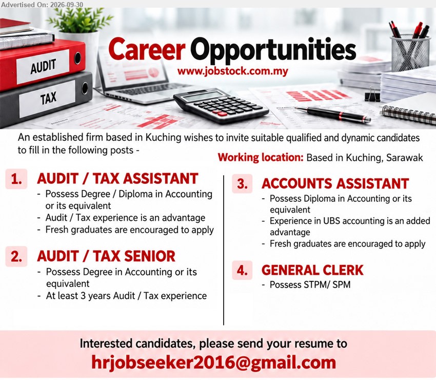 ADVERTISER - 1. AUDIT / TAX ASSISTANT (Kuching, Sarawak), Degree / Diploma in Accounting or its equivalent, Audit / Tax experience is an advantage, Fresh graduates are encouraged to apply

2. AUDIT / TAX SENIOR (Kuching, Sarawak), Degree in Accounting or its equivalent, At least 3 years Audit / Tax experience

3. ACCOUNTS ASSISTANT (Kuching, Sarawak), Diploma in Accounting or its equivalent, Experience in UBS accounting is an added advantage, Fresh graduates are encouraged to apply

4. GENERAL CLERK (Kuching, Sarawak), STPM / SPM

Email Resume