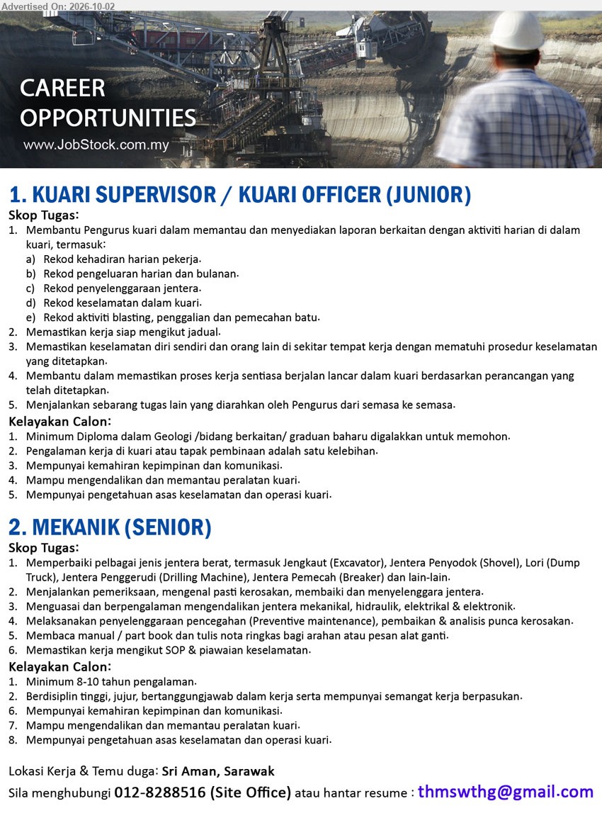 ADVERTISER - 1. KUARI SUPERVISOR / KUARI OFFICER (JUNIOR) (Sri Aman, Sarawak), Minimum Diploma dalam Geologi /bidang berkaitan/ graduan baharu digalakkan untuk memohon, Pengalaman kerja di kuari atau tapak pembinaan adalah satu kelebihan, Membantu Pengurus kuari dalam memantau dan menyediakan laporan berkaitan dengan aktiviti harian di dalam kuari.

2. MEKANIK (SENIOR) (Sri Aman, Sarawak), Minimum 8-10 tahun pengalaman, Memperbaiki pelbagai jenis jentera berat, Menjalankan pemeriksaan, mengenal pasti kerosakan, membaiki dan menyelenggara jentera, Melaksanakan penyelenggaraan pencegahan (Preventive maintenance), pembaikan & analisis punca kerosakan.

Call 012-8288516 or Email Resume