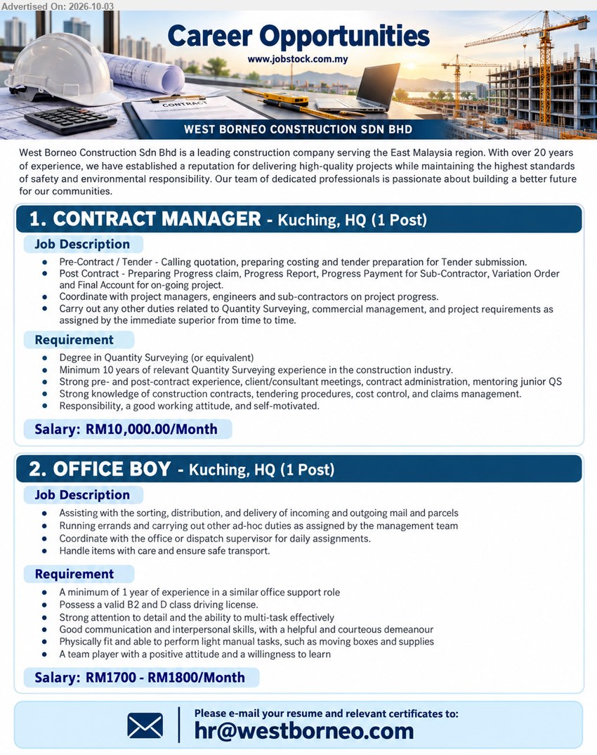 WEST BORNEO CONSTRUCTION SDN BHD - 1. CONTRACT MANAGER (Kuching, HQ), RM10,000.00/Month, Degree in Quantity Surveying (or equivalent), Minimum 10 years of relevant Quantity Surveying experience in the construction industry, Pre-Contract / Tender - Calling quotation, preparing costing and tender preparation for Tender submission.

2. OFFICE BOY (Kuching, HQ), RM1700 - RM1800/Month, A minimum of 1 year of experience in a similar office support role, Assisting with the sorting, distribution, and delivery of incoming and outgoing mail and parcels.

Email Resume