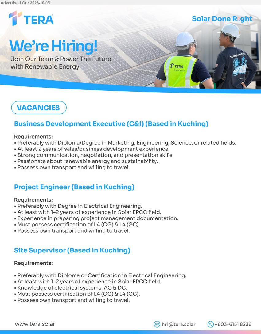 TERA - 1. BUSINESS DEVELOPMENT EXECUTIVE (C&I) (Kuching), Diploma/Degree in Marketing, Engineering, Science, or related fields; At least 2 years of sales/business development experience.

2. PROJECT ENGINEER (Kuching), Degree in Electrical Engineering; 1–2 years of experience in Solar EPCC field; certification of L4 (OG) & L4 (GC).

3. SITE SUPERVISOR (Kuching), Diploma or Certification in Electrical Engineering; 1–2 years of experience in Solar EPCC field; Knowledge of electrical systems, AC & DC.

Call +603-6151 8236 / Email Resume