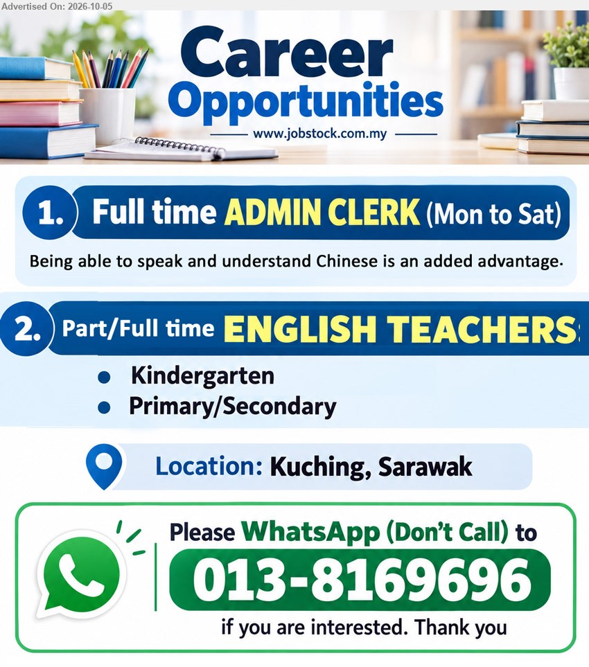 ADVERTISER - 1. ADMIN CLERK (Kuching, Sarawak), Being able to speak and understand Chinese is an added advantage; Full time; Mon to Sat.

2. ENGLISH TEACHERS (Kuching, Sarawak), Part/Full time; Kindergarten; Primary/Secondary.

WhatsApp 013-8169696