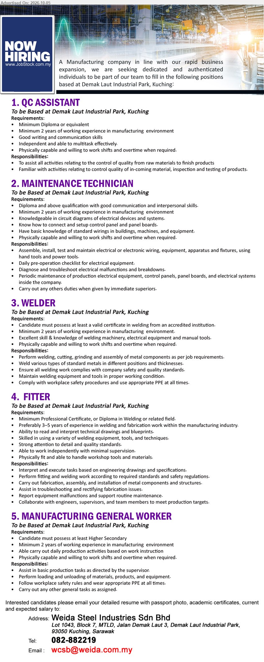 WEIDA STEEL INDUSTRIES SDN BHD - 1. QC ASSISTANT (Demak Laut Industrial Park, Kuching), Minimum Diploma or equivalent; Minimum 2 years of working experience in manufacturing environment; assist all activities relating to the control of quality.

2. MAINTENANCE TECHNICIAN (Demak Laut Industrial Park, Kuching), Diploma and above qualification; Minimum 2 years of working experience in manufacturing environment; diagnose and troubleshoot electrical malfunctions and breakdowns.

3. WELDER (Demak Laut Industrial Park, Kuching), valid certificate in welding; Minimum 2 years of working experience in manufacturing environment; perform welding, cutting, grinding and assembly of metal components.

4. FITER (Demak Laut Industrial Park, Kuching), Professional Certificate, or Diploma in Welding or related field; Preferably 3–5 years of experience in welding and fabrication work; perform fitting and welding work.

5. MANUFACTURING GENERAL WORKER (Demak Laut Industrial Park, Kuching), Higher Secondary; Minimum 2 years of working experience in manufacturing environment; assist in basic production tasks as directed by the supervisor.
Call 082-882219 / Email Resume