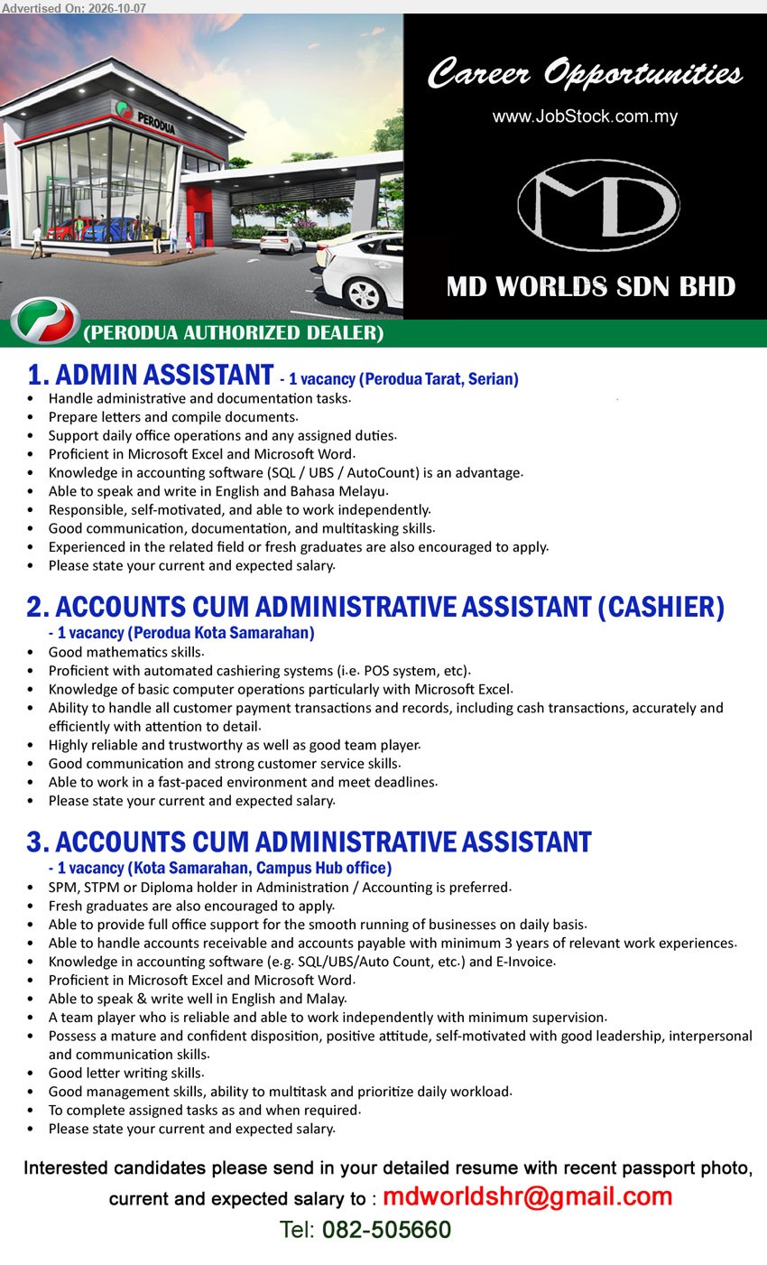 MD WORLDS SDN BHD - 1. ADMIN ASSISTANT (Perodua Tarat, Serian), Experienced in the related field or fresh graduates are also encouraged to apply, Handle administrative and documentation tasks

2. ACCOUNTS CUM ADMINISTRATIVE ASSISTANT (CASHIER) (Perodua Kota Samarahan), Ability to handle all customer payment transactions and records, Proficient with automated cashiering systems

3. ACCOUNTS CUM ADMINISTRATIVE ASSISTANT (Kota Samarahan, Campus Hub office), SPM, STPM or Diploma holder in Administration / Accounting, minimum 3 years of relevant work experiences, Able to handle accounts receivable and accounts payable

Email Resume / Call 082-505660