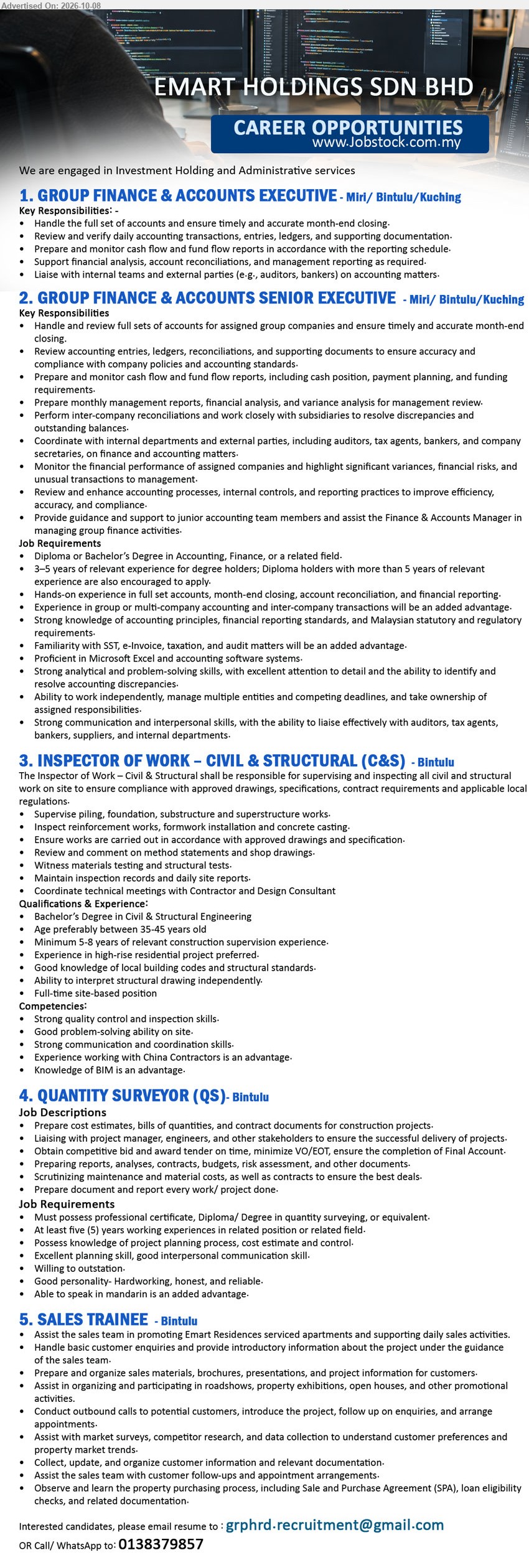 EMART HOLDINGS SDN BHD - 1. GROUP FINANCE & ACCOUNTS EXECUTIVE (Miri / Bintulu / Kuching), Handle the full set of accounts and ensure timely and accurate month-end closing

2. GROUP FINANCE & ACCOUNTS SENIOR EXECUTIVE (Miri / Bintulu / Kuching), Diploma or Bachelor’s Degree in Accounting, Finance, or a related field, 3–5 years of relevant experience, Handle and review full sets of accounts

3. INSPECTOR OF WORK – CIVIL & STRUCTURAL (C&S) (Bintulu), Bachelor’s Degree in Civil & Structural Engineering, Minimum 5-8 years of relevant construction supervision experience, Supervise piling, foundation, substructure and superstructure works

4. QUANTITY SURVEYOR (QS) (Bintulu), professional certificate, Diploma/Degree in quantity surveying, or equivalent, At least five (5) years working experiences, Prepare cost estimates, bills of quantities, and contract documents

5. SALES TRAINEE (Bintulu), Assist the sales team in promoting Emart Residences serviced apartments and supporting daily sales activities

Email Resume / Call / WhatsApp 0138379857