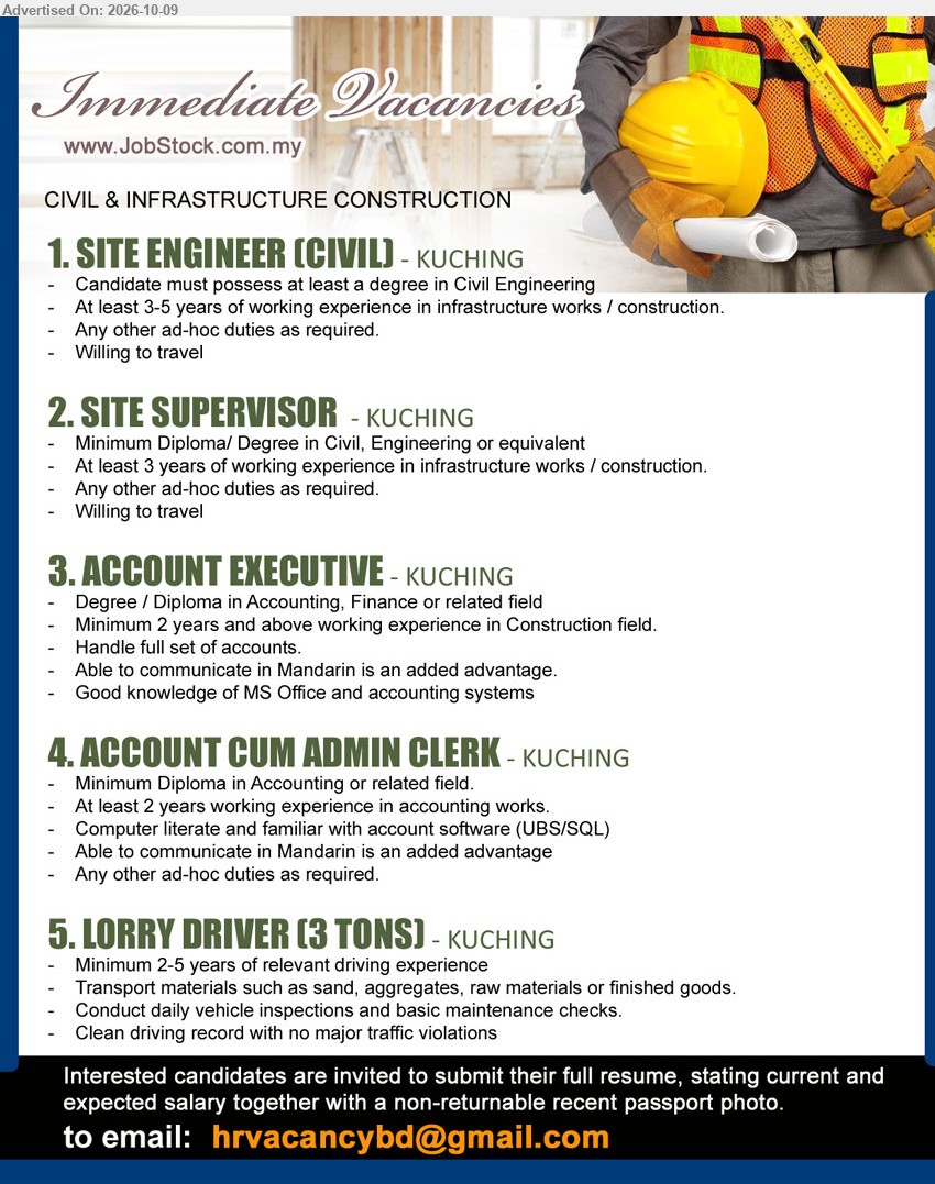 ADVERTISER (CIVIL & INFRASTRUCTURE CONSTRUCTION) - 1. SITE ENGINEER (CIVIL) (Kuching) – Degree in Civil Engineering, 3-5 years of working experience in infrastructure works / construction. Willing to travel.
2. SITE SUPERVISOR (Kuching) – Diploma/ Degree in Civil, Engineering or equivalent, at least 3 years of working experience in infrastructure works / construction. Willing to travel.
3. ACCOUNT EXECUTIVE (Kuching) – Degree / Diploma in Accounting, Finance or related field, minimum 2 years experience in Construction field. Handle full set of accounts.
4. ACCOUNT CUM ADMIN CLERK (Kuching) – Diploma in Accounting or related field, at least 2 years working experience in accounting works. Familiar with account software (UBS/SQL).
5. LORRY DRIVER (3 TONS) (Kuching) – Minimum 2-5 years of relevant driving experience. Transport materials, daily vehicle inspections, clean driving record.
Email Resume