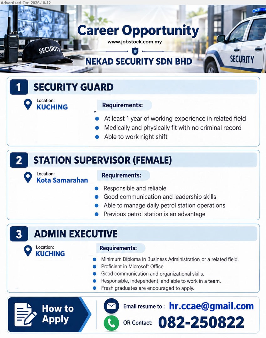NEKAD SECURITY SDN BHD - 1. SECURITY GUARD (Kuching), At least 1 year of working experience in related field, medically and physically fit, no criminal record, able to work night shift.
2. STATION SUPERVISOR (FEMALE) (Kota Samarahan), Good communication and leadership skills, able to manage daily petrol station operations, previous petrol station is an advantage.
3. ADMIN EXECUTIVE (Kuching), Minimum Diploma in Business Administration or related field, proficient in Microsoft Office, good communication and organizational skills, fresh graduates encouraged.
Email Resume / Contact: 082-250822