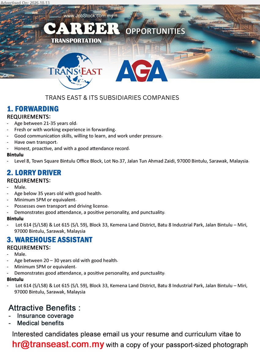 TRANS EAST & ITS SUBSIDIARIES COMPANIES - 1. FORWARDING (Bintulu), Age between 21-35 years old, fresh or with working experience in forwarding, good communication skills, own transport.
2. LORRY DRIVER (Bintulu), Male, age below 35 years old, minimum SPM or equivalent, good health, own transport and driving license.
3. WAREHOUSE ASSISTANT (Bintulu), Male, age between 20–30 years old, minimum SPM or equivalent, good health, positive personality and punctuality.
Email Resume