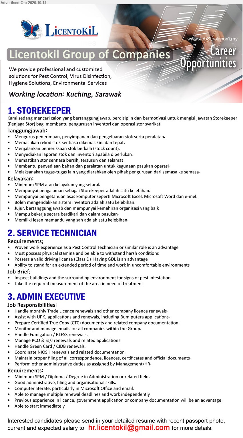 LICENTOKIL GROUP OF COMPANIES - 1. STOREKEEPER (Kuching, Sarawak), Minimum SPM atau setaraf, pengalaman Storekeeper satu kelebihan, mengurus penerimaan, penyimpanan dan pengeluaran stok, Microsoft Excel.
2. SERVICE TECHNICIAN (Kuching, Sarawak), Pest Control Technician experience an advantage, valid driving license (Class D), GDL an advantage, inspect buildings for pest infestation.
3. ADMIN EXECUTIVE (Kuching, Sarawak), Minimum SPM / Diploma / Degree in Administration or related field, handle Trade Licence, UPKJ, CIDB, NIOSH renewals, able to start immediately.
Email Resume