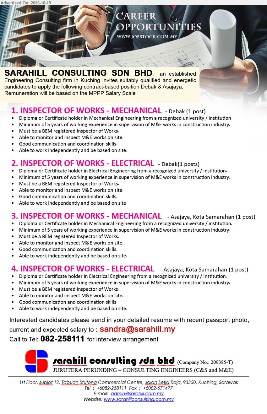 SARAHILL CONSULTING SDN BHD - 1. INSPECTOR OF WORKS - MECHANICAL (Debak, 1 post), MP﻿PP Salary Scale, Diploma or Certificate in Mechanical Engineering, minimum 5 years M&E supervision experience, BEM registered Inspector of Works.
2. INSPECTOR OF WORKS - ELECTRICAL (Debak, 1 post), MPPP Salary Scale, Diploma or Certificate in Electrical Engineering, minimum 5 years M&E supervision experience, BEM registered Inspector of Works.
3. INSPECTOR OF WORKS - MECHANICAL (Asajaya, Kota Samarahan, 1 post), MPPP Salary Scale, Diploma or Certificate in Mechanical Engineering, minimum 5 years M&E supervision experience, BEM registered Inspector of Works.
4. INSPECTOR OF WORKS - ELECTRICAL (Asajaya, Kota Samarahan, 1 post), MPPP Salary Scale, Diploma or Certificate in Electrical Engineering, minimum 5 years M&E supervision experience, BEM registered Inspector of Works.
Email Resume / Call: 082-258111