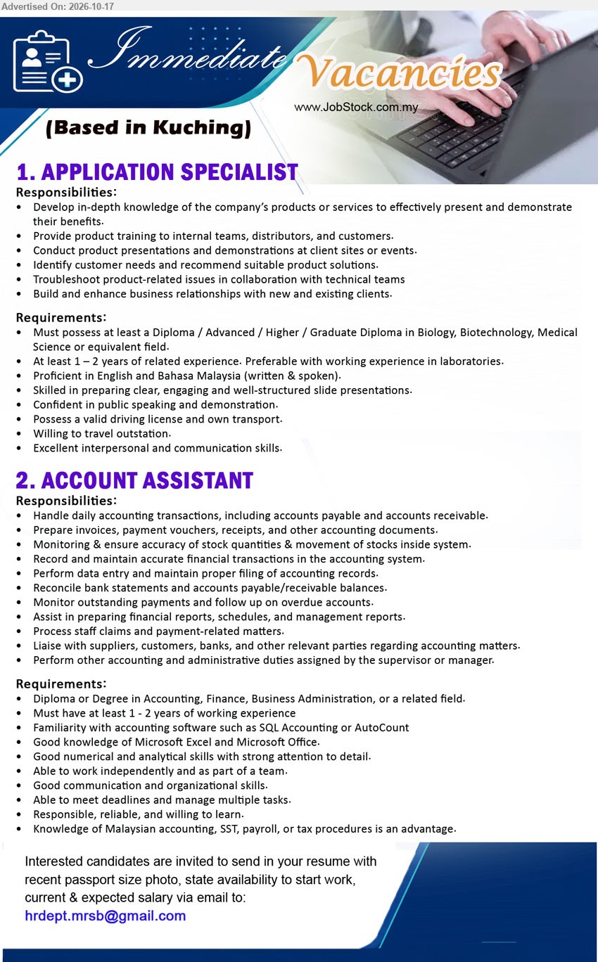 ADVERTISER - 1. APPLICATION SPECIALIST (Kuching), Diploma in Biology, Biotechnology, Medical Science or equivalent, 1–2 years experience, laboratory experience preferred, product training, demonstrations, valid driving license.
2. ACCOUNT ASSISTANT (Kuching), Diploma or Degree in Accounting, Finance, Business Administration or related field, 1–2 years experience, SQL Accounting or AutoCount, accounts payable/receivable.
Email Resume