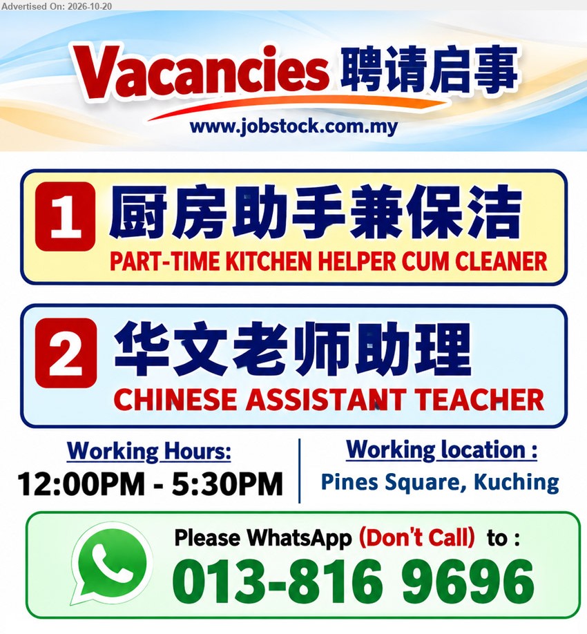 ADVERTISER - 1. 厨房助手兼保洁 / PART-TIME KITCHEN HELPER CUM CLEANER (Pines Square, Kuching).
2. 华文老师助理 / CHINESE ASSISTANT TEACHER (Pines Square, Kuching).
Working Hours: 12:00PM - 5:30PM
WhatsApp 013-816 9696 (Don't Call)