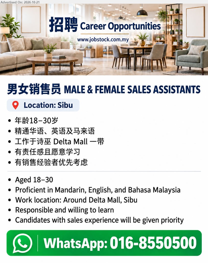 ADVERTISER - 男女销售员 MALE & FEMALE SALES ASSISTANTS (Sibu), 年龄18–30岁 / Aged 18–30, 精通华语、英语及马来语, 工作于诗巫 Delta Mall 一带, 有责任感且愿意学习, 有销售经验者优先考虑。
WhatsApp 016-8550500