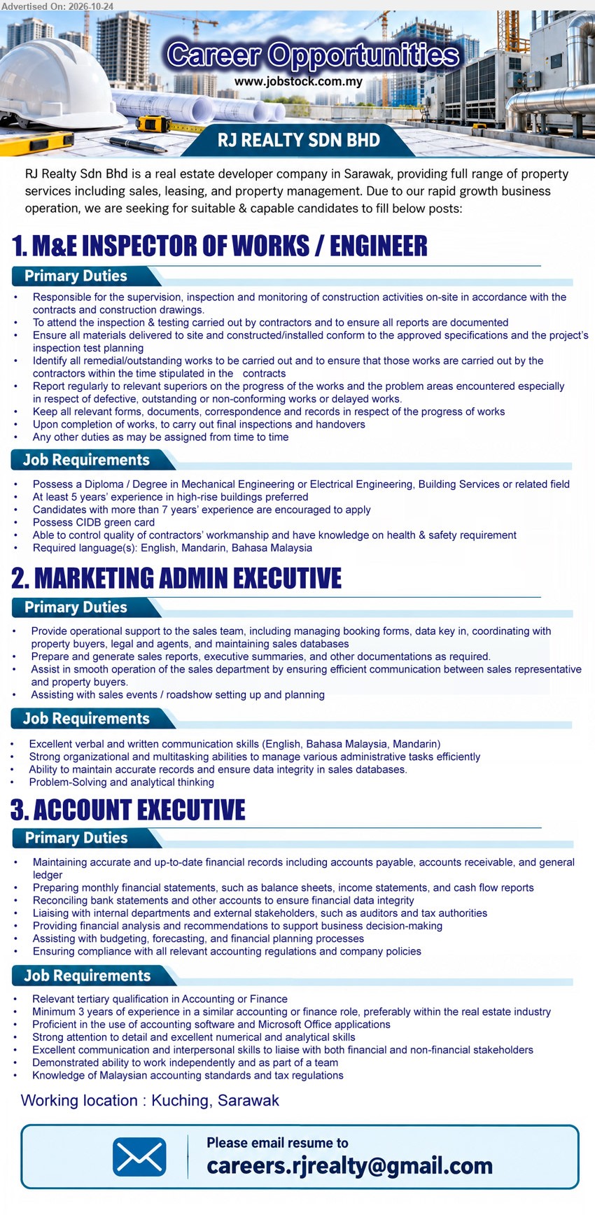 RJ REALTY SDN BHD - 1. M&E INSPECTOR OF WORKS / ENGINEER (Kuching), Diploma/Degree in Mechanical/Electrical Engineering/Building Services, 5 years experience preferred, CIDB Green Card, site supervision, inspections, quality control.
2. MARKETING ADMIN EXECUTIVE (Kuching), English/BM/Mandarin, manage booking forms, data entry, sales databases, sales reports, coordinate property buyers, sales events and roadshows.
3. ACCOUNT EXECUTIVE (Kuching), Tertiary qualification in Accounting/Finance, minimum 3 years experience, AP/AR, general ledger, financial statements, bank reconciliations, budgeting, forecasting.
Email Resume